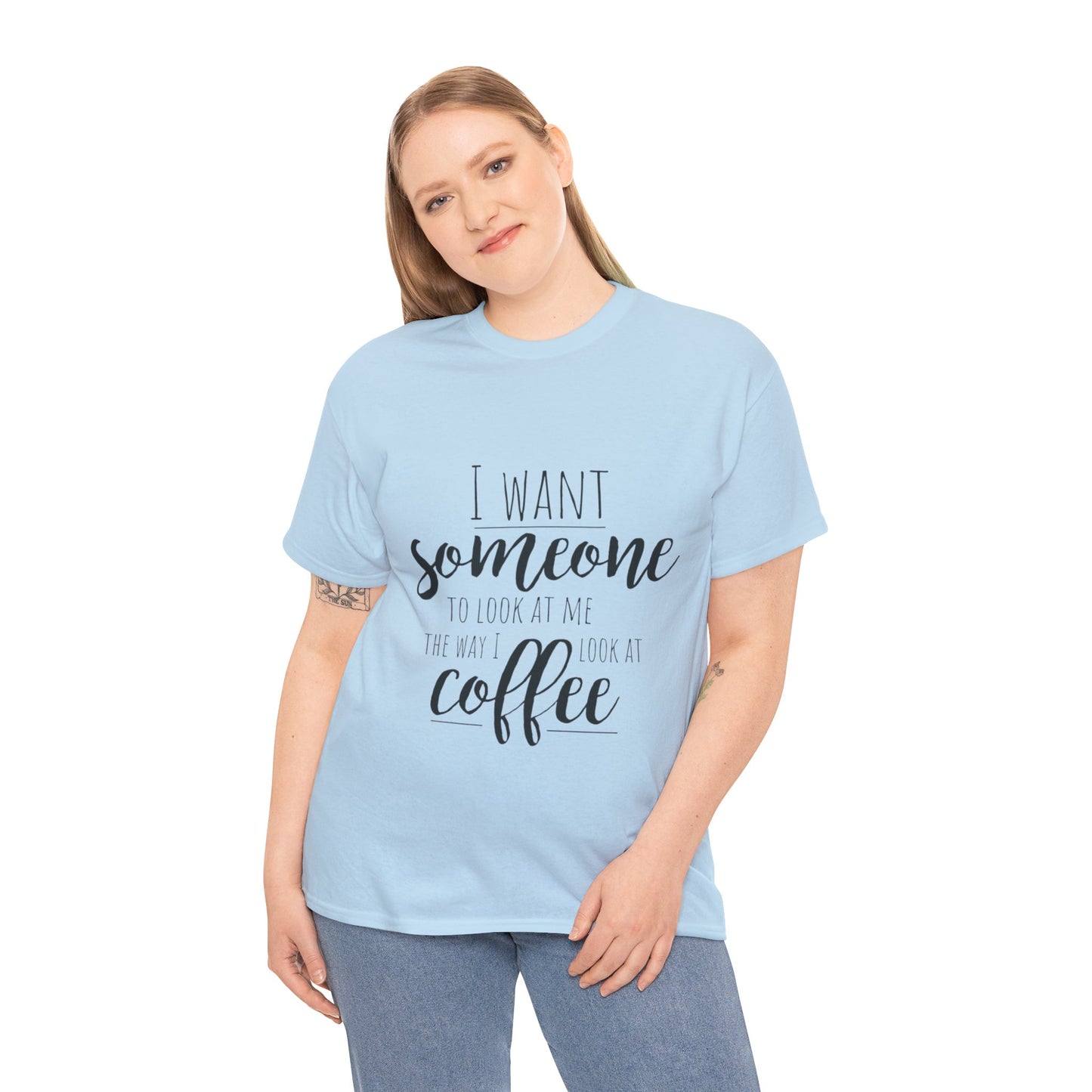 I Want Someone To Look At Me Like I look At Coffee Unisex Heavy Cotton Tee