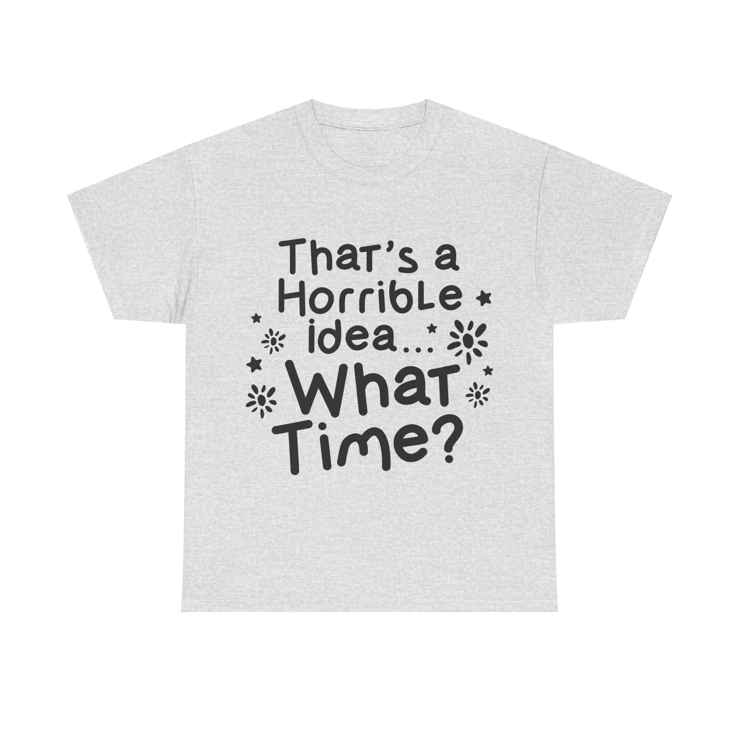 That's A Horrible Idea What Time? Unisex Heavy Cotton Tee