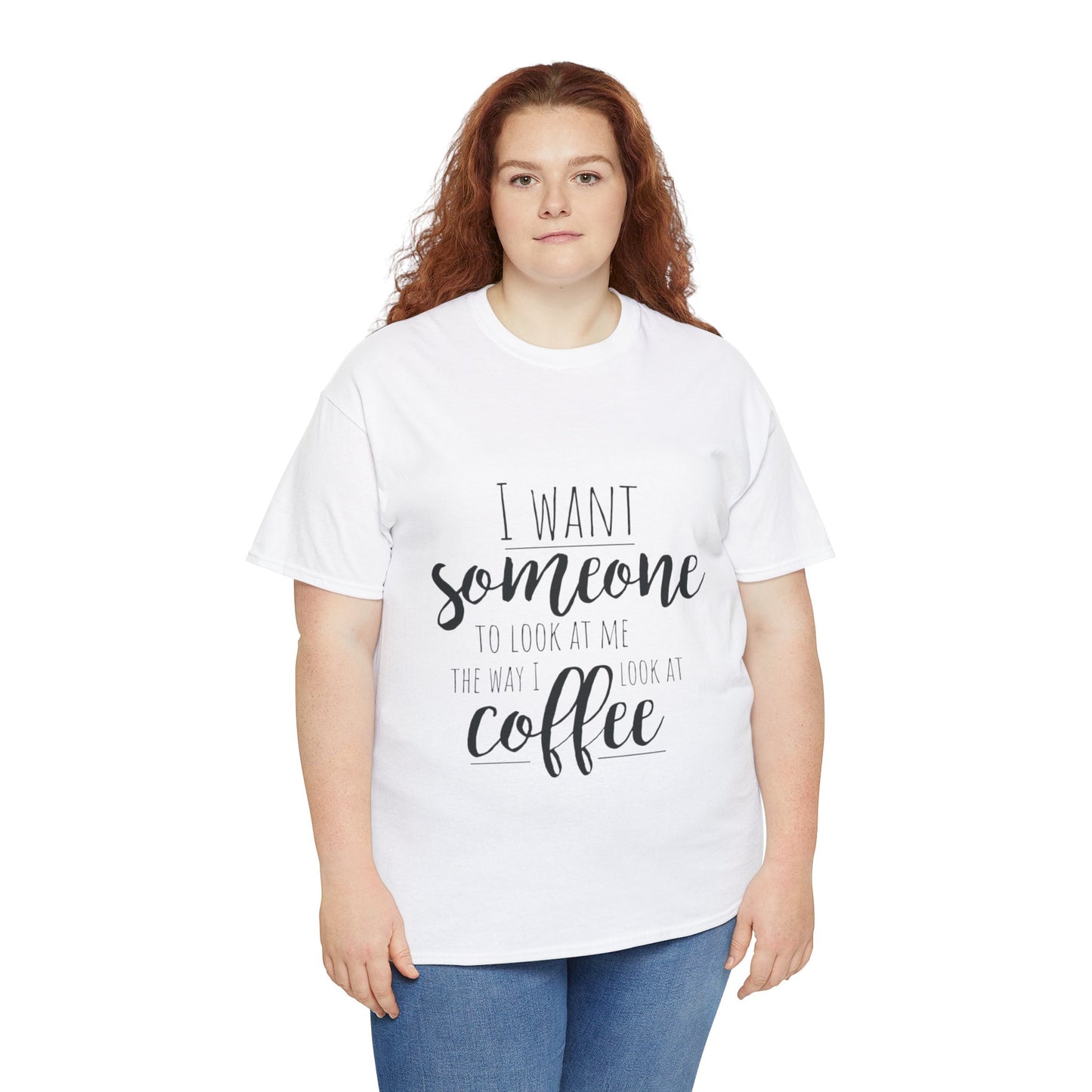 I Want Someone To Look At Me Like I look At Coffee Unisex Heavy Cotton Tee