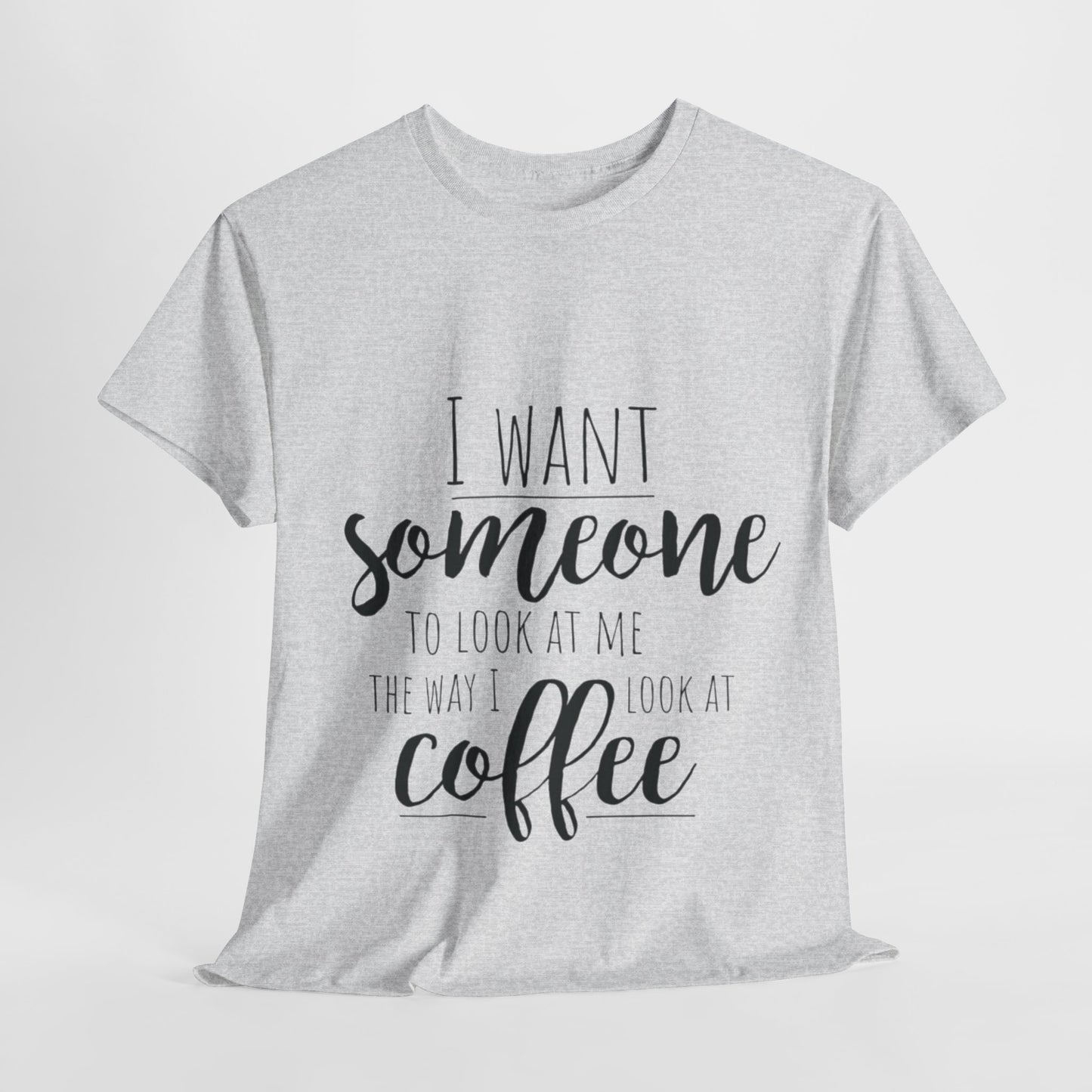 I Want Someone To Look At Me Like I look At Coffee Unisex Heavy Cotton Tee