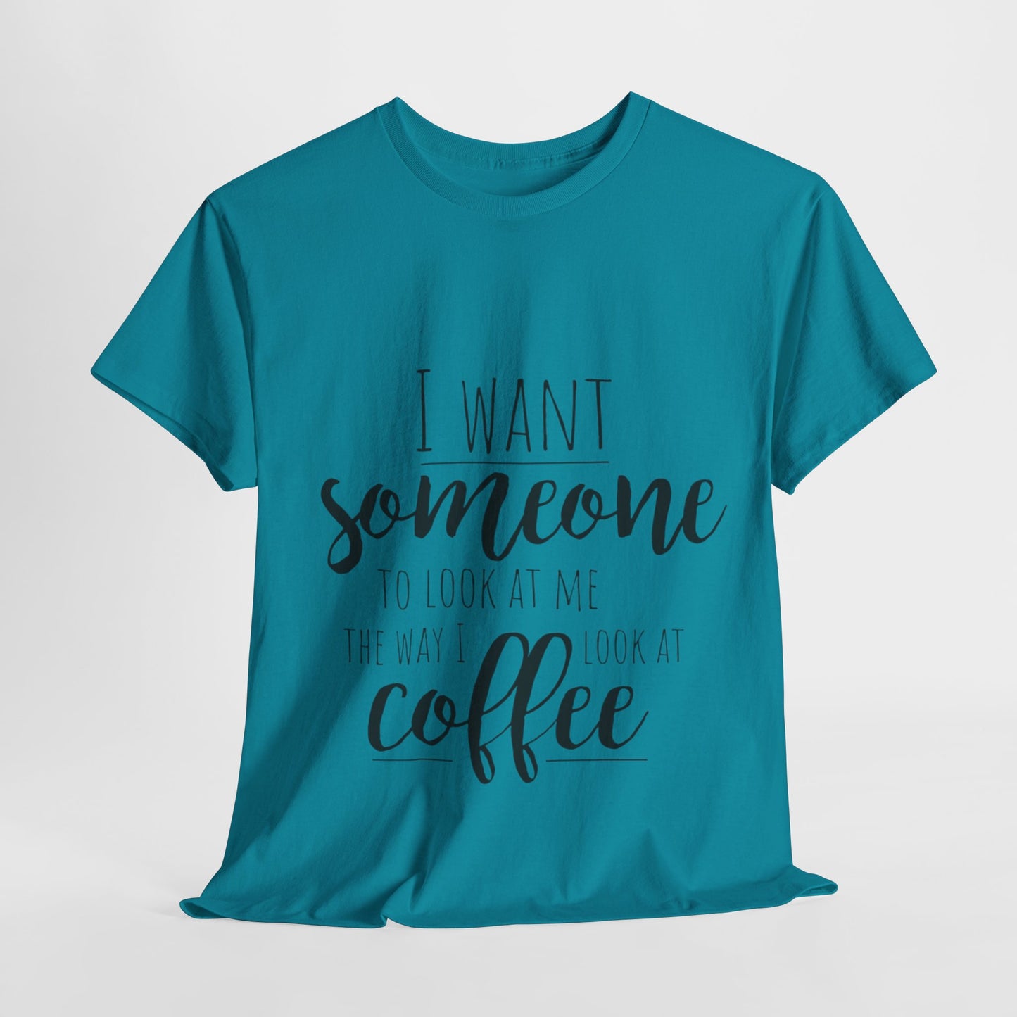 I Want Someone To Look At Me Like I look At Coffee Unisex Heavy Cotton Tee