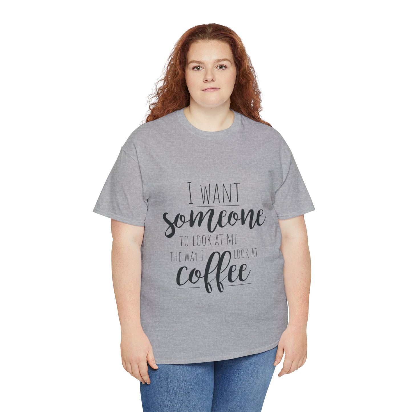 I Want Someone To Look At Me Like I look At Coffee Unisex Heavy Cotton Tee