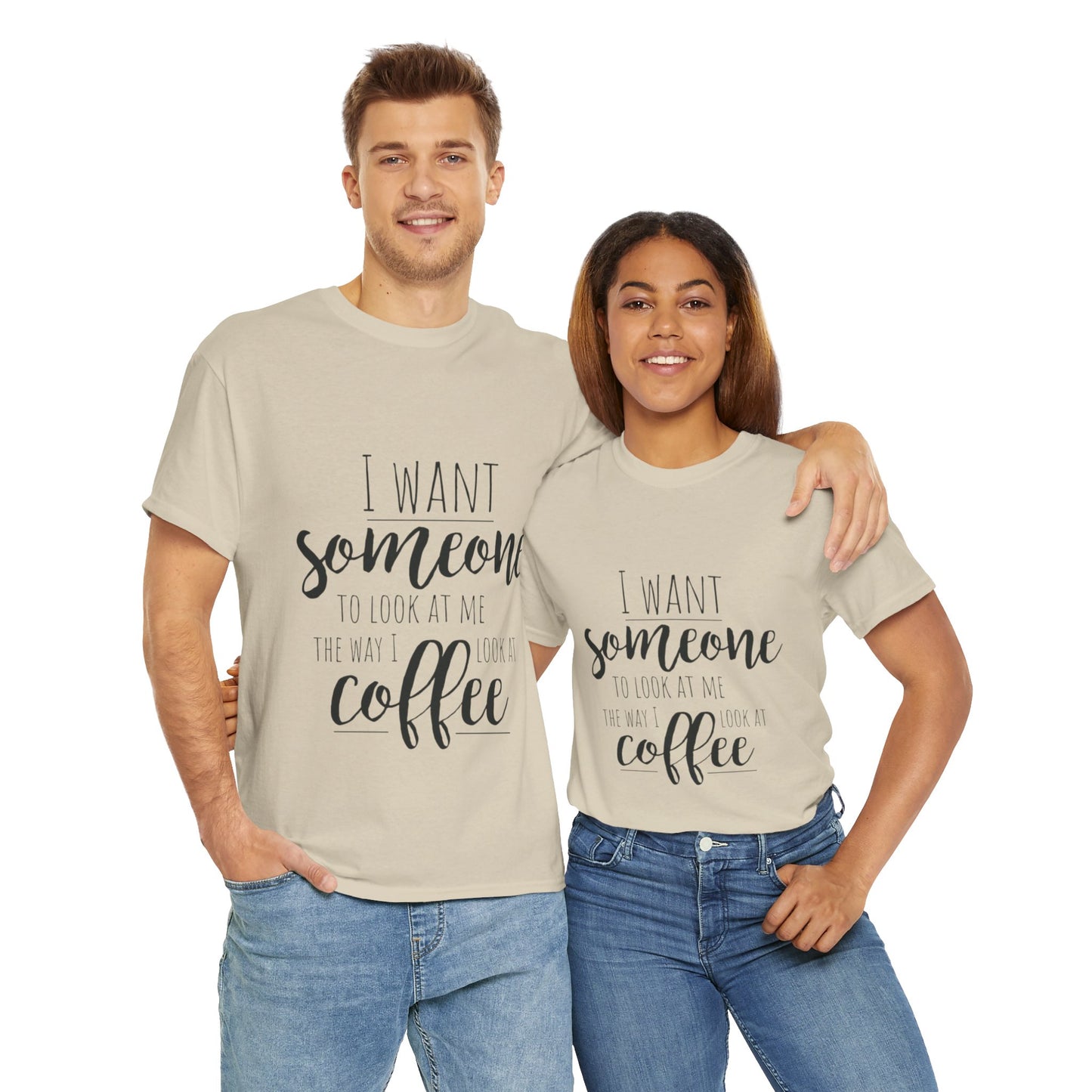 I Want Someone To Look At Me Like I look At Coffee Unisex Heavy Cotton Tee