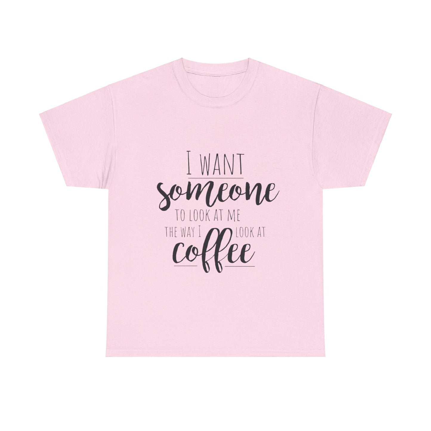 I Want Someone To Look At Me Like I look At Coffee Unisex Heavy Cotton Tee