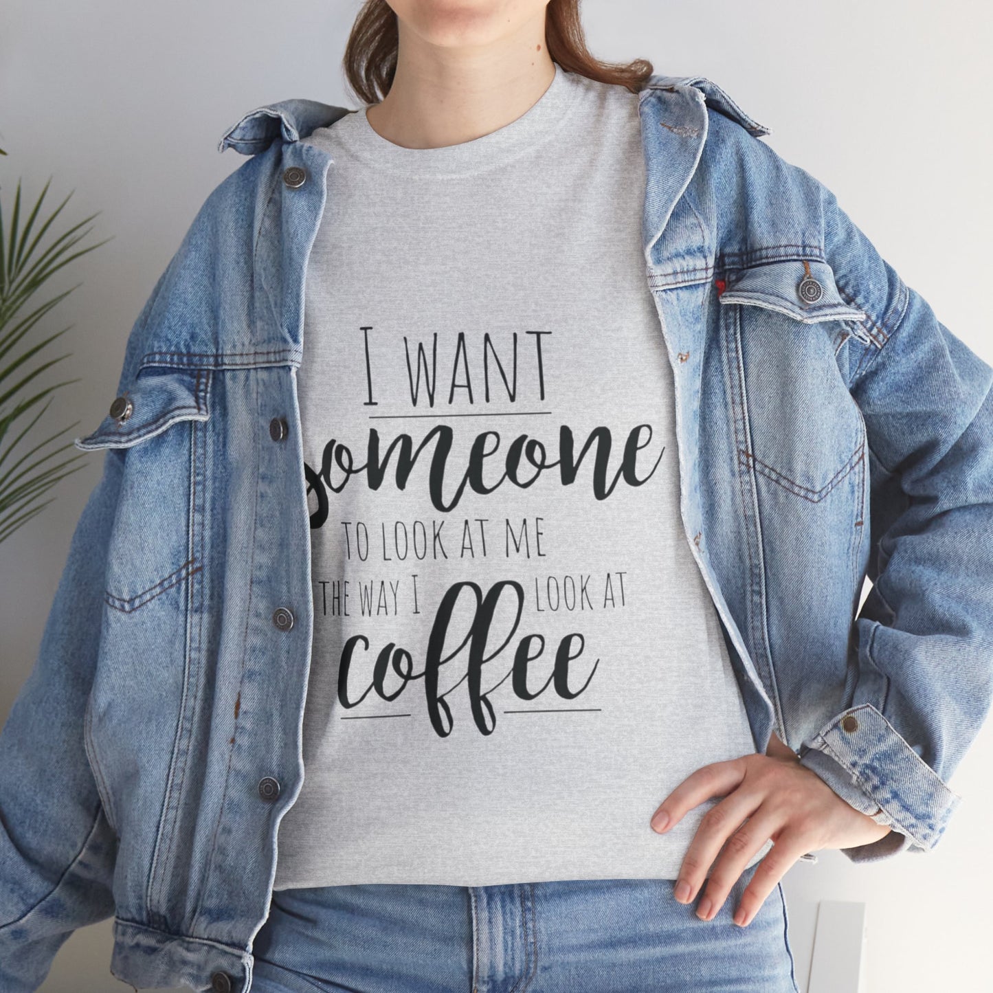 I Want Someone To Look At Me Like I look At Coffee Unisex Heavy Cotton Tee