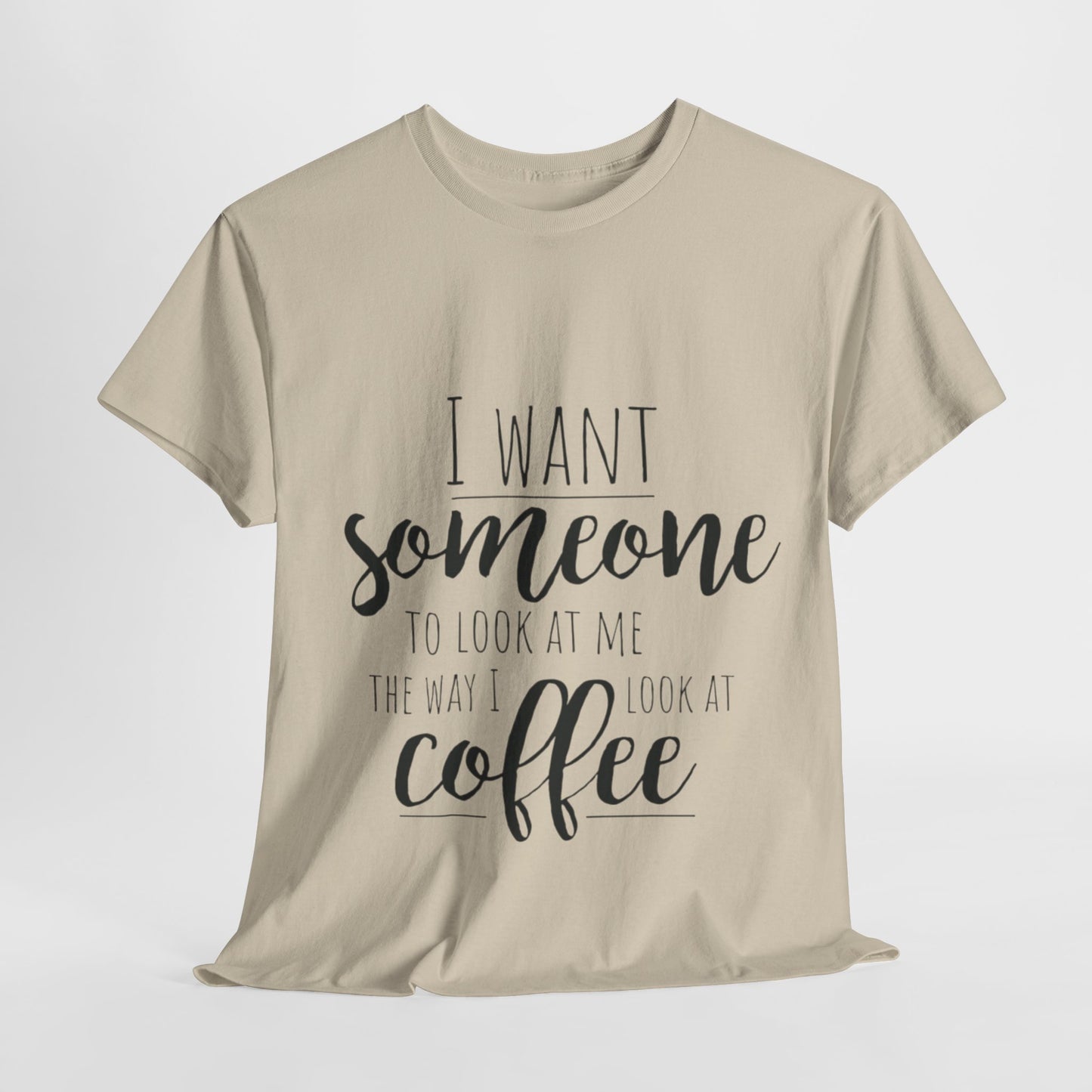 I Want Someone To Look At Me Like I look At Coffee Unisex Heavy Cotton Tee