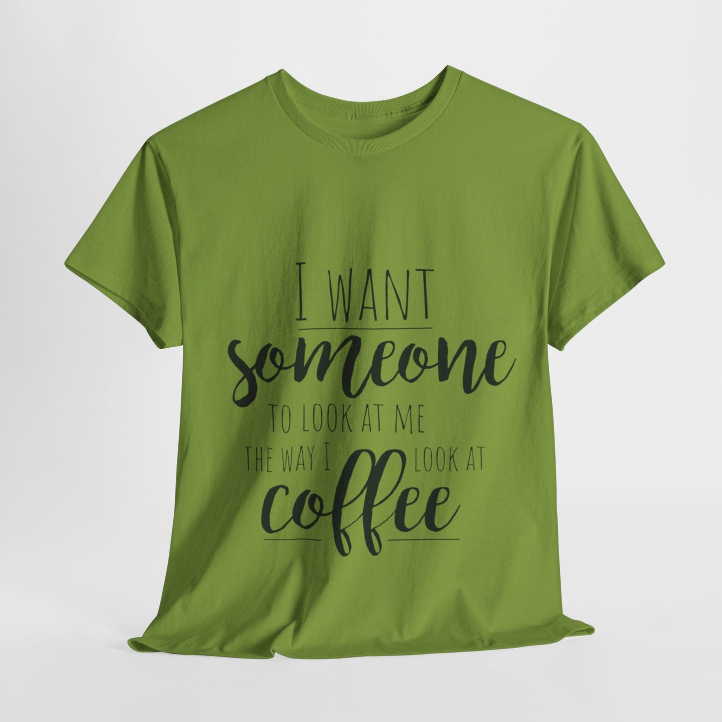 I Want Someone To Look At Me Like I look At Coffee Unisex Heavy Cotton Tee