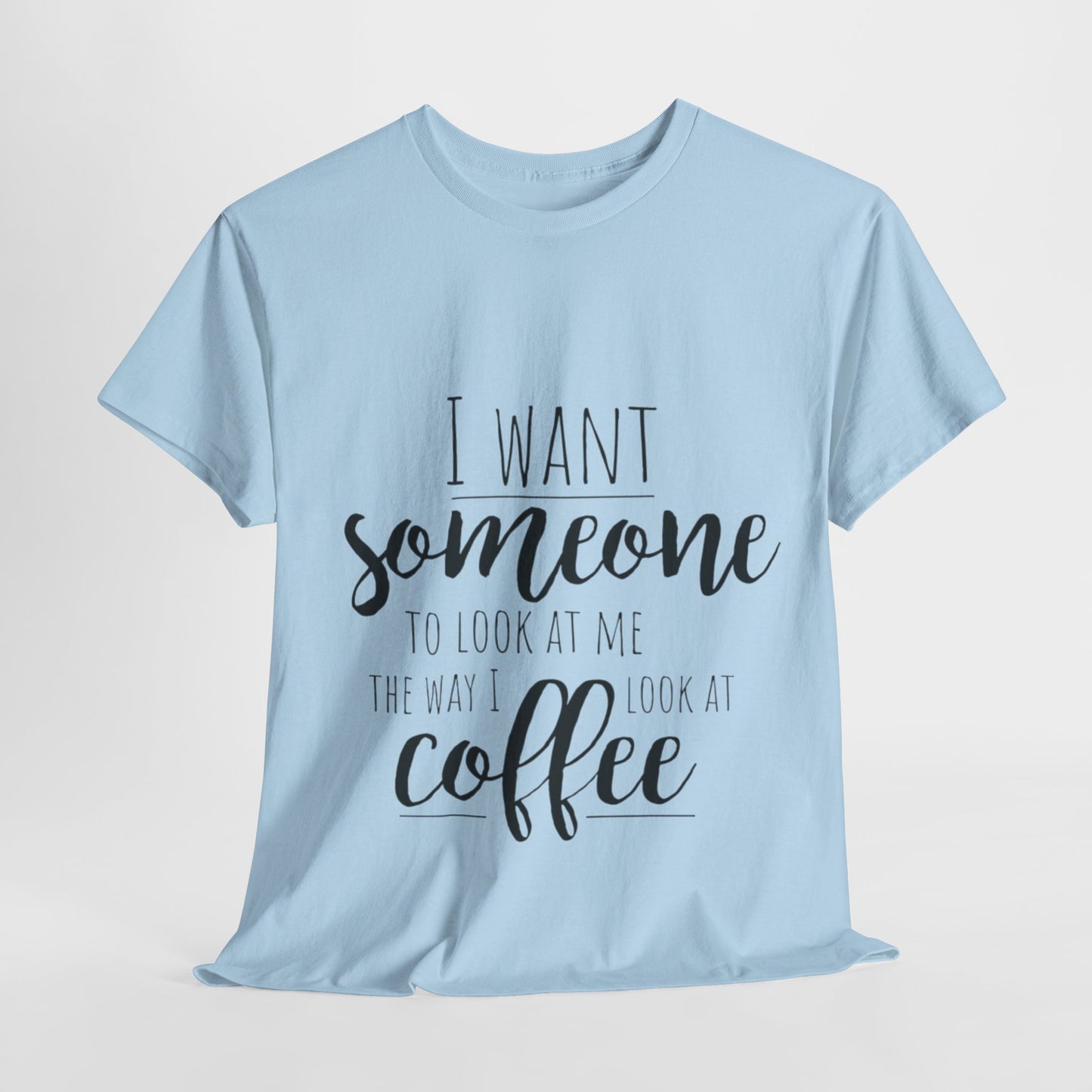 I Want Someone To Look At Me Like I look At Coffee Unisex Heavy Cotton Tee