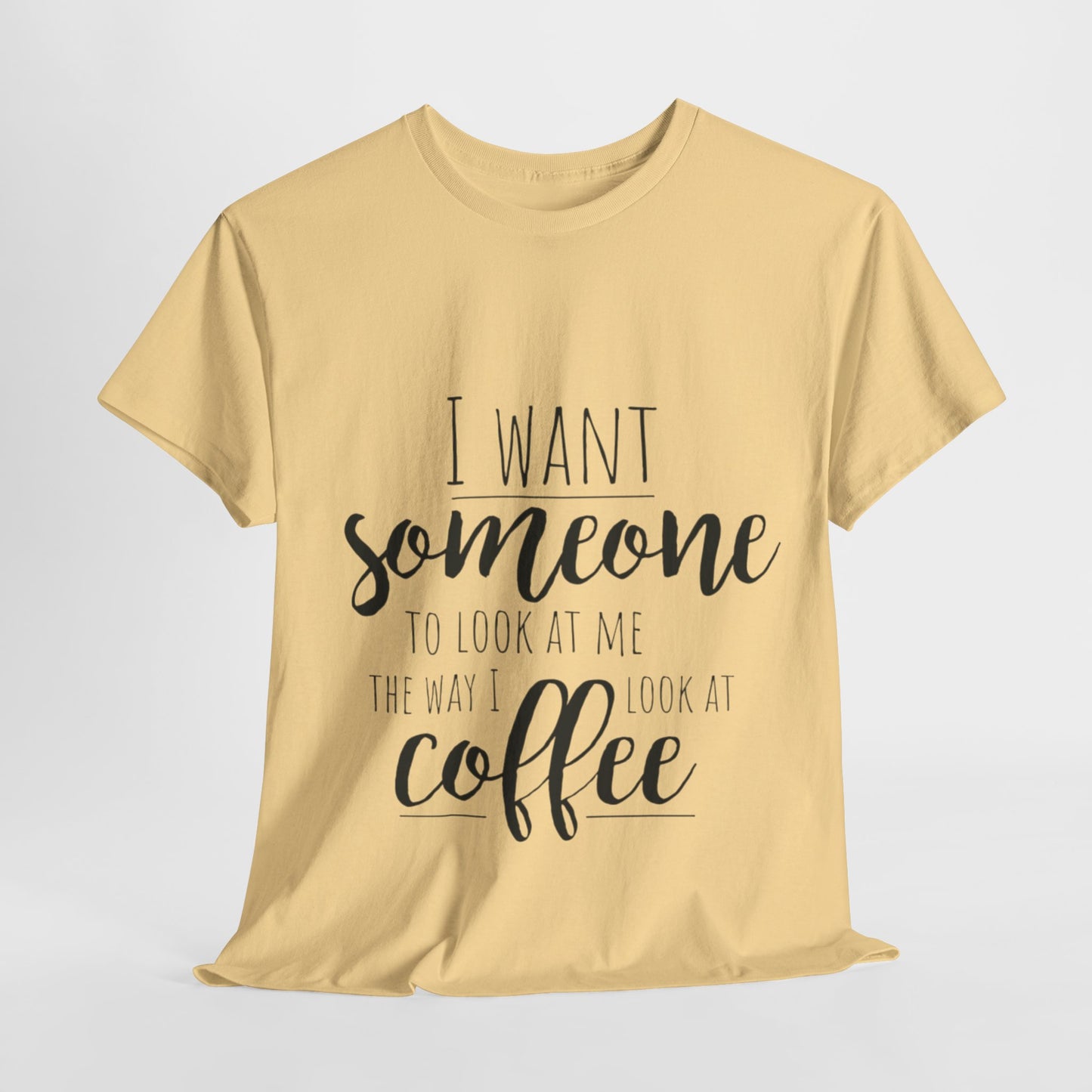 I Want Someone To Look At Me Like I look At Coffee Unisex Heavy Cotton Tee