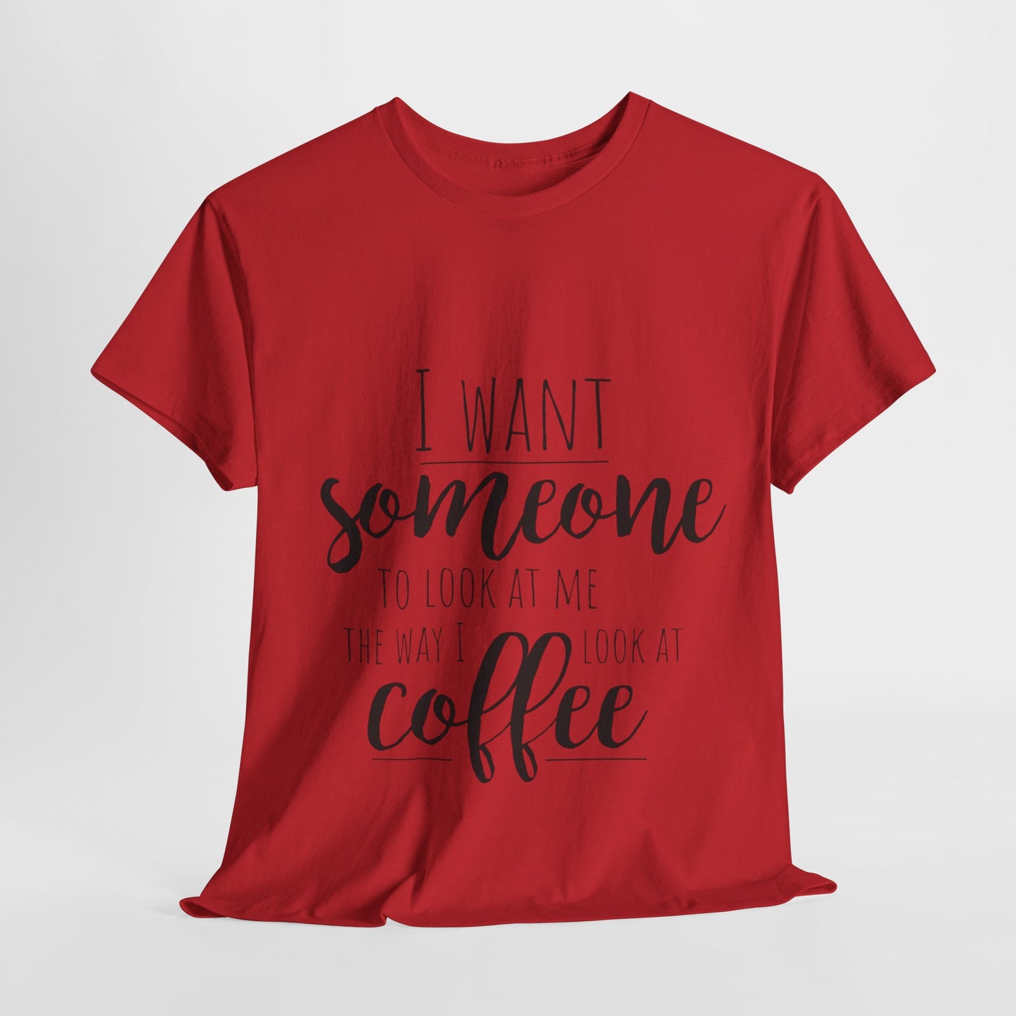 I Want Someone To Look At Me Like I look At Coffee Unisex Heavy Cotton Tee