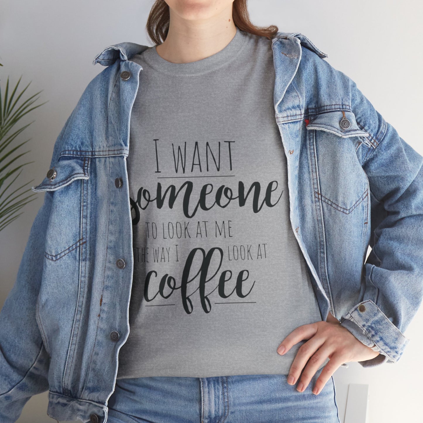 I Want Someone To Look At Me Like I look At Coffee Unisex Heavy Cotton Tee