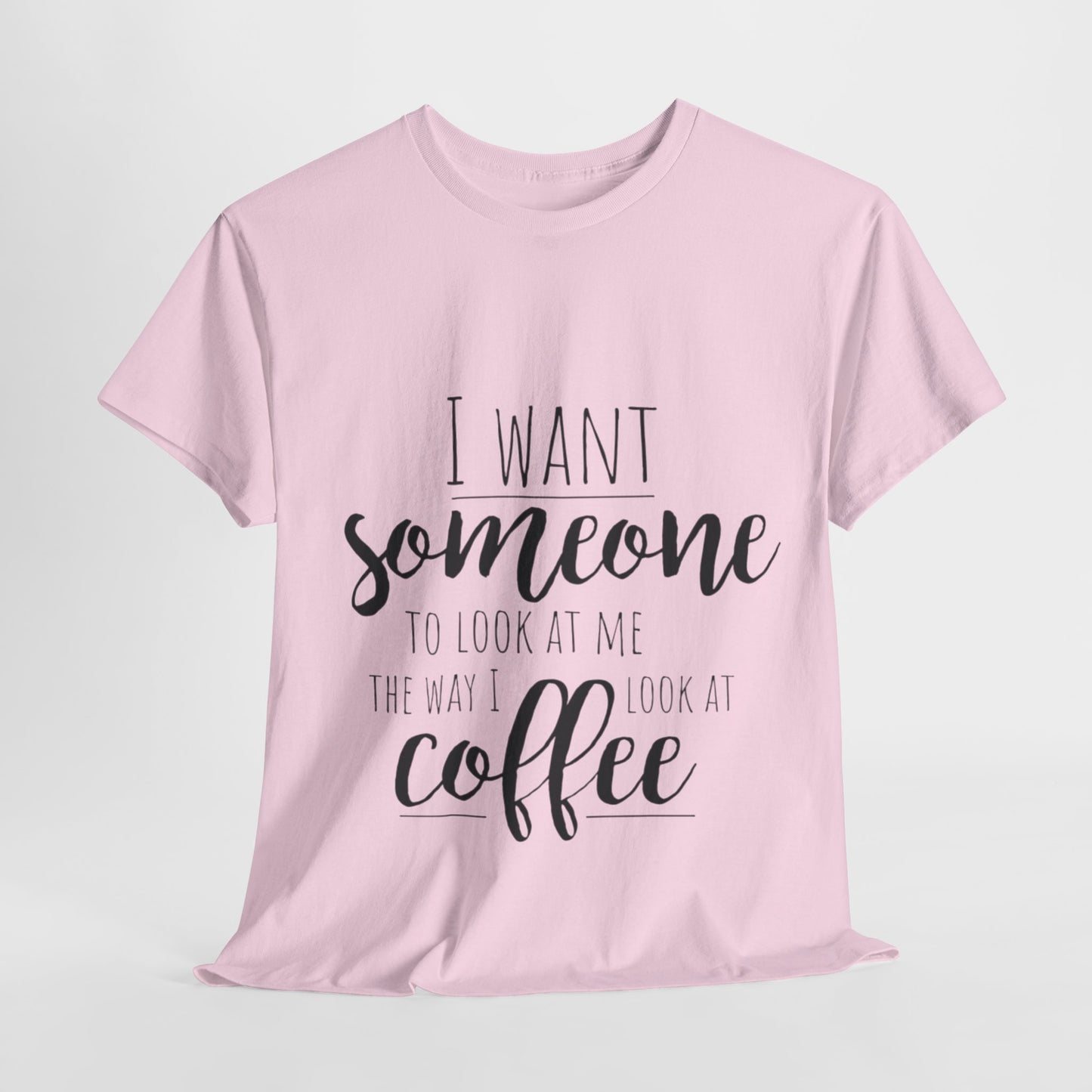 I Want Someone To Look At Me Like I look At Coffee Unisex Heavy Cotton Tee