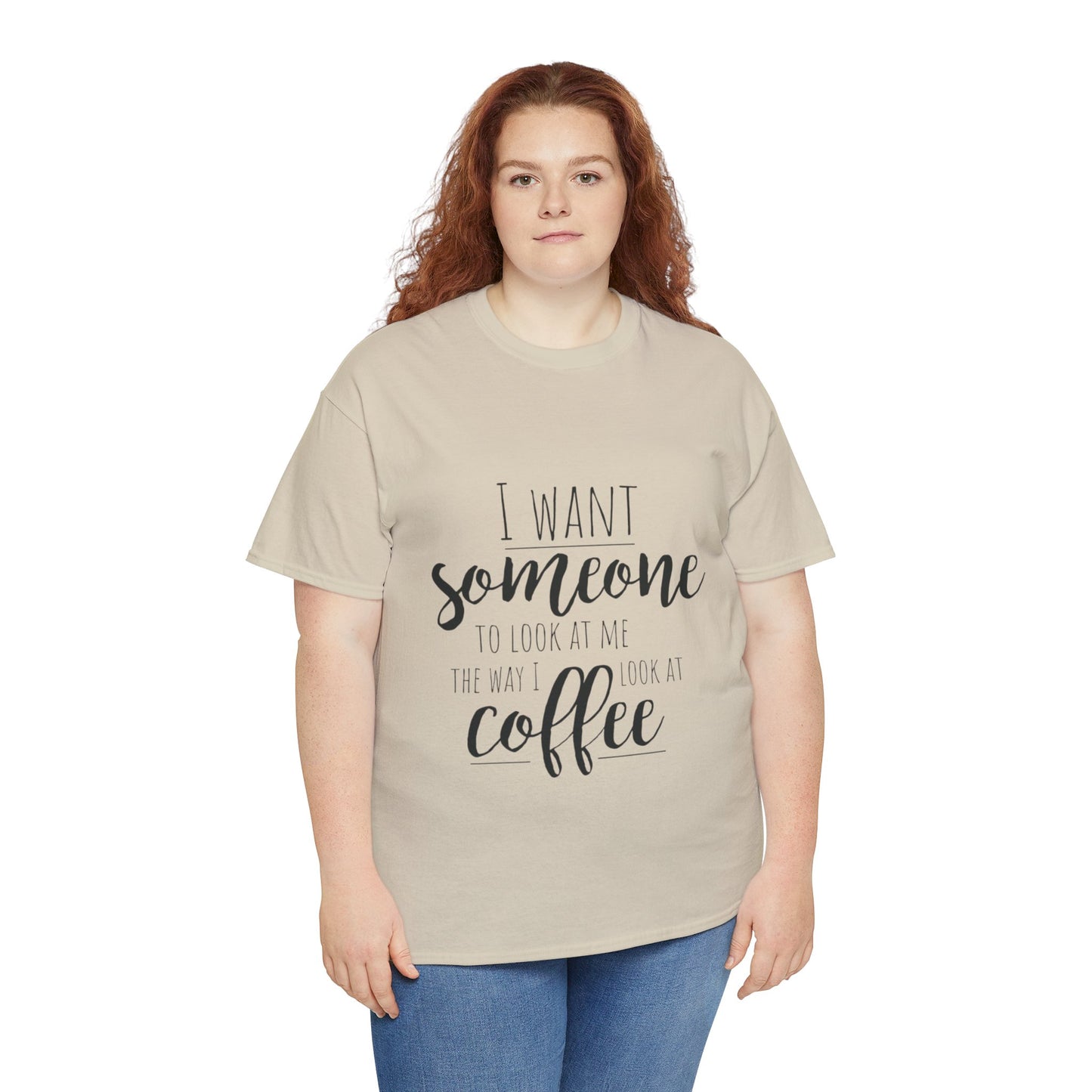 I Want Someone To Look At Me Like I look At Coffee Unisex Heavy Cotton Tee