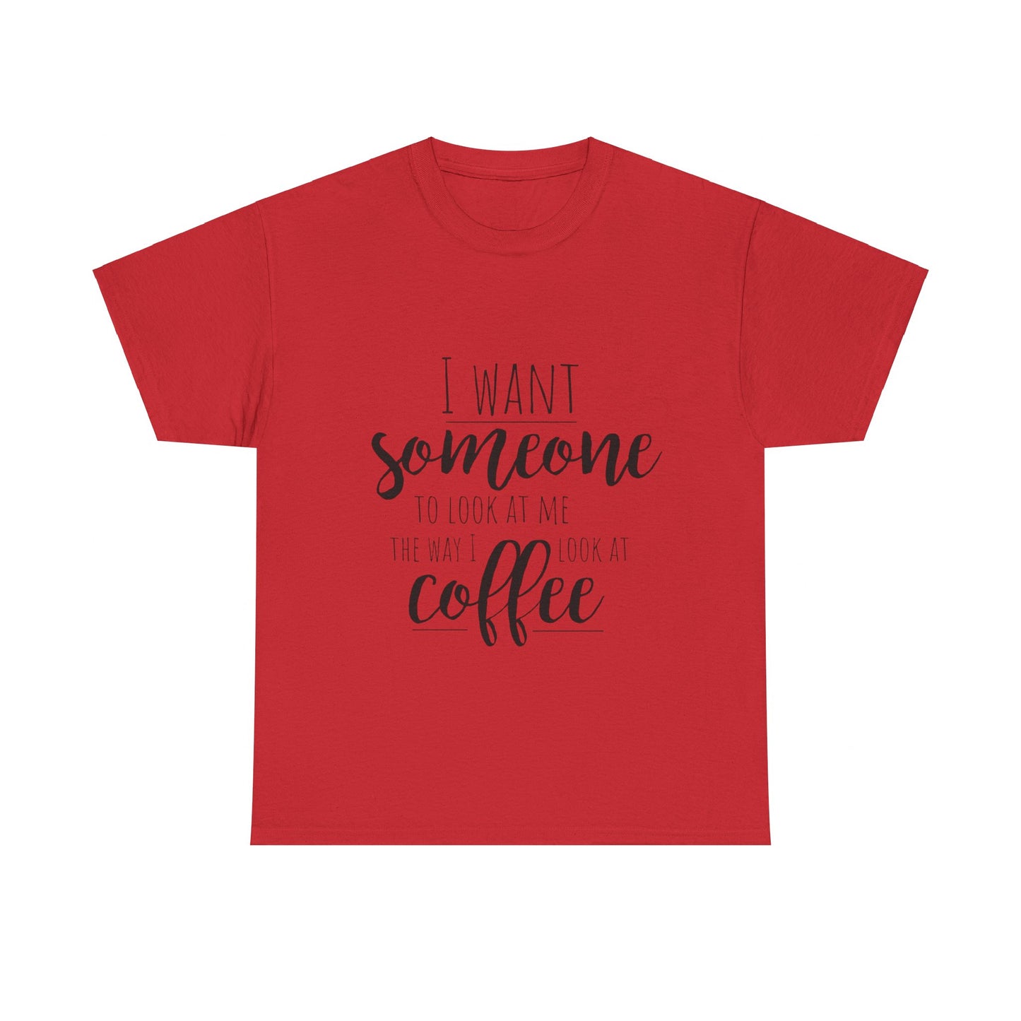 I Want Someone To Look At Me Like I look At Coffee Unisex Heavy Cotton Tee