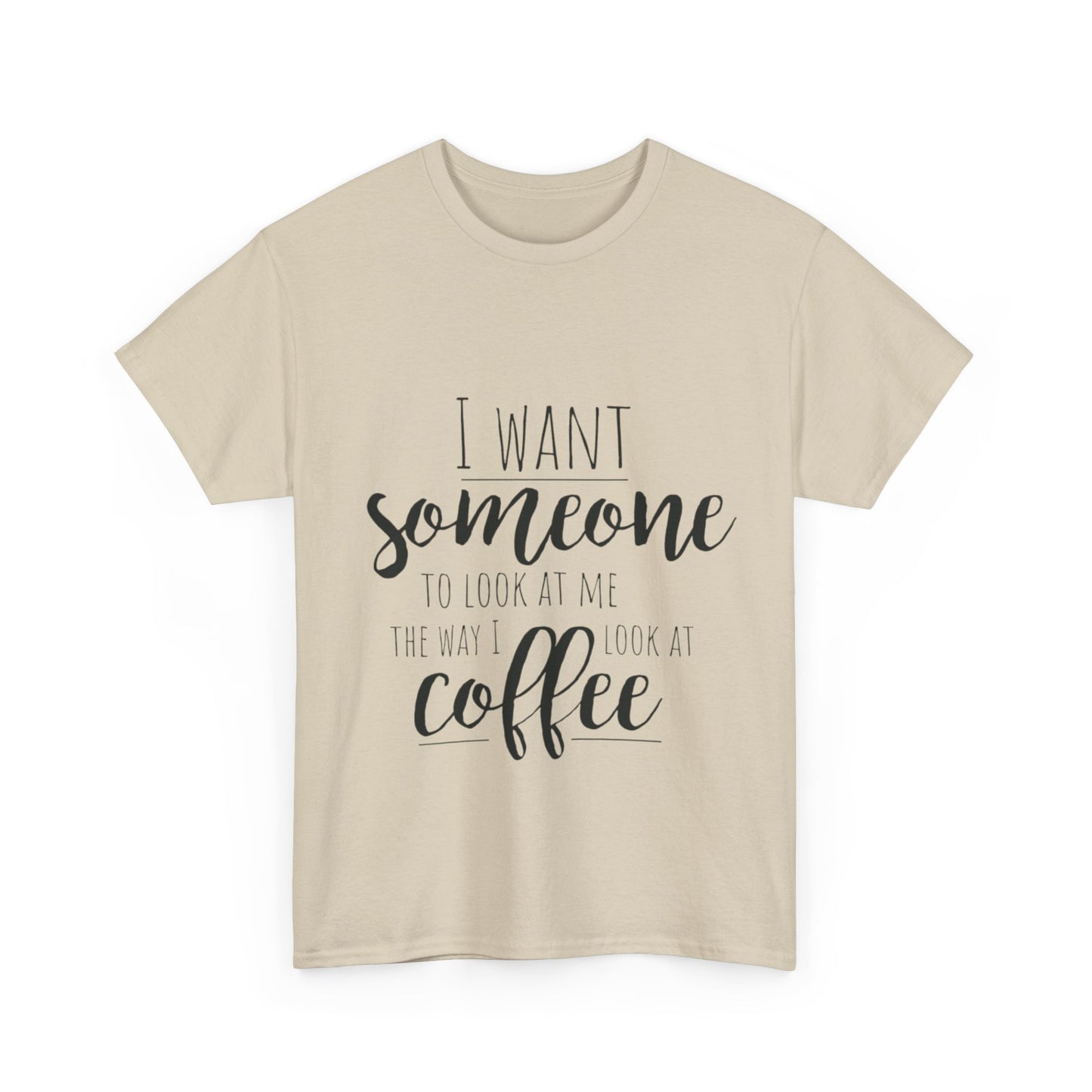 I Want Someone To Look At Me Like I look At Coffee Unisex Heavy Cotton Tee