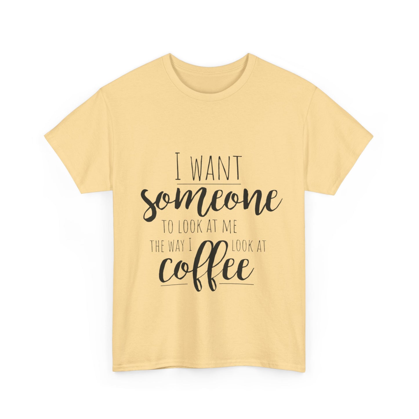 I Want Someone To Look At Me Like I look At Coffee Unisex Heavy Cotton Tee