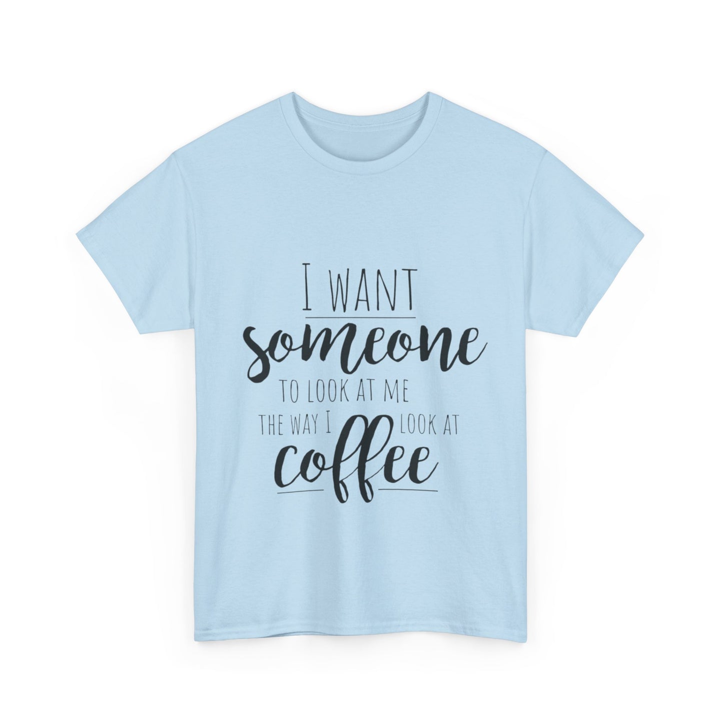 I Want Someone To Look At Me Like I look At Coffee Unisex Heavy Cotton Tee