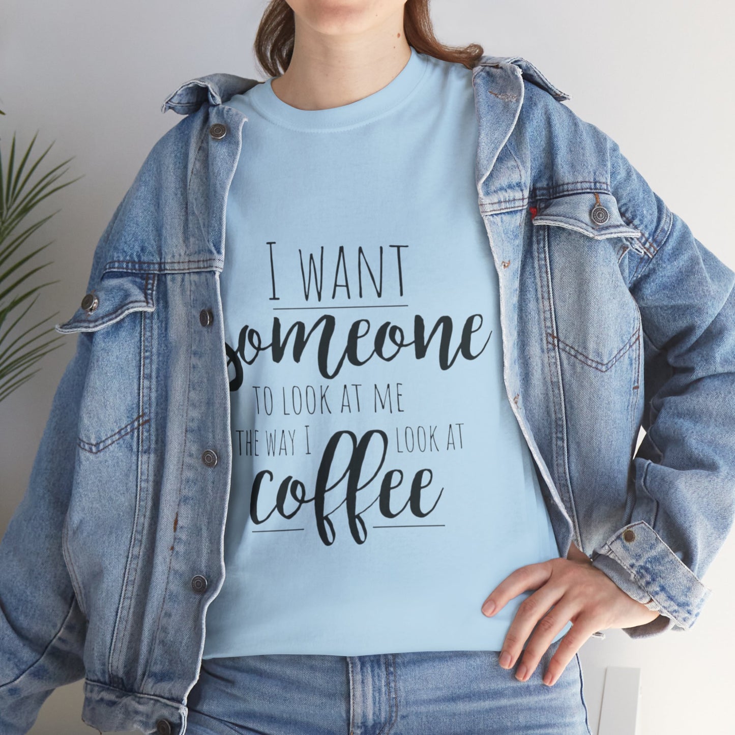 I Want Someone To Look At Me Like I look At Coffee Unisex Heavy Cotton Tee