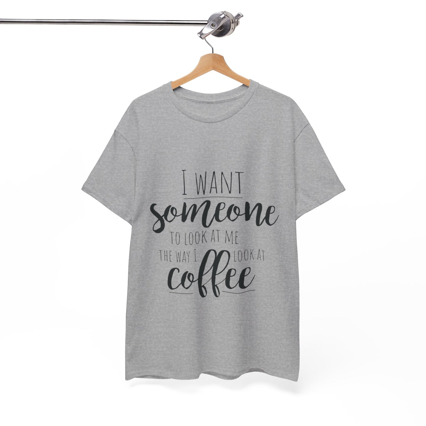 I Want Someone To Look At Me Like I look At Coffee Unisex Heavy Cotton Tee