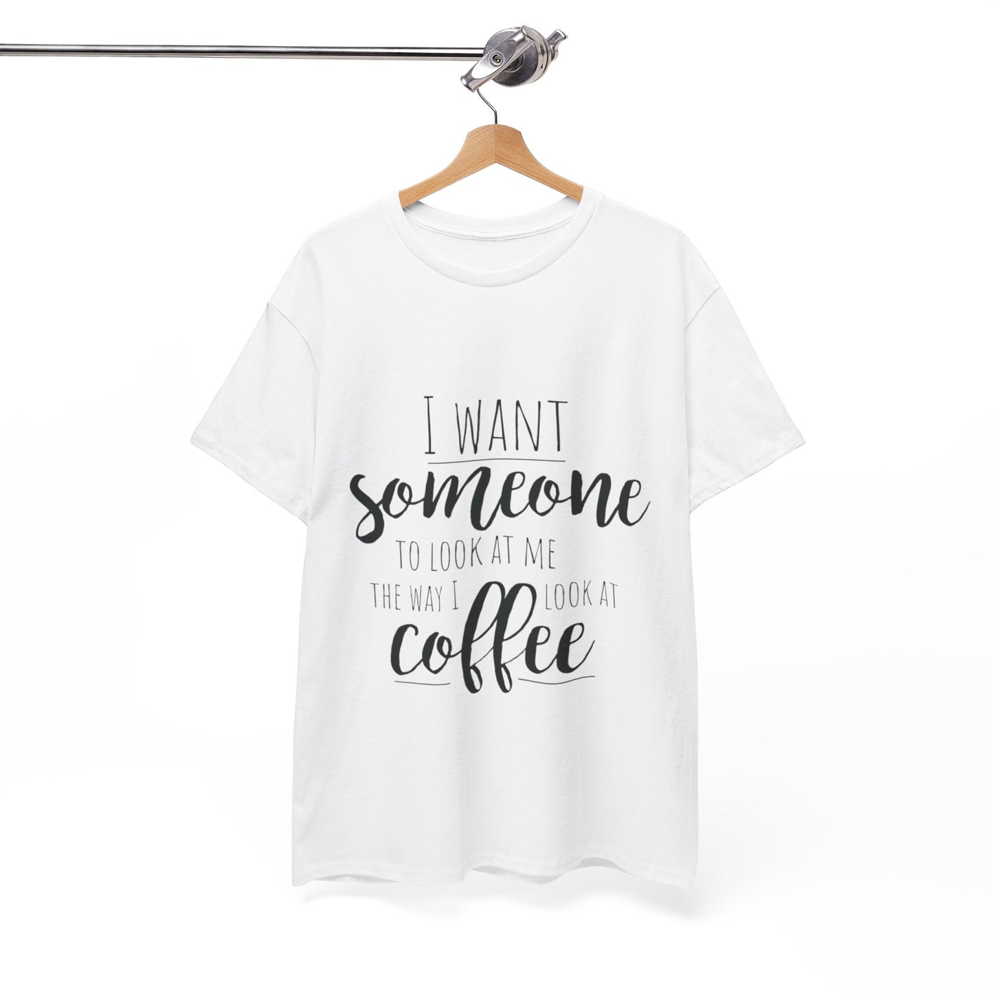 I Want Someone To Look At Me Like I look At Coffee Unisex Heavy Cotton Tee