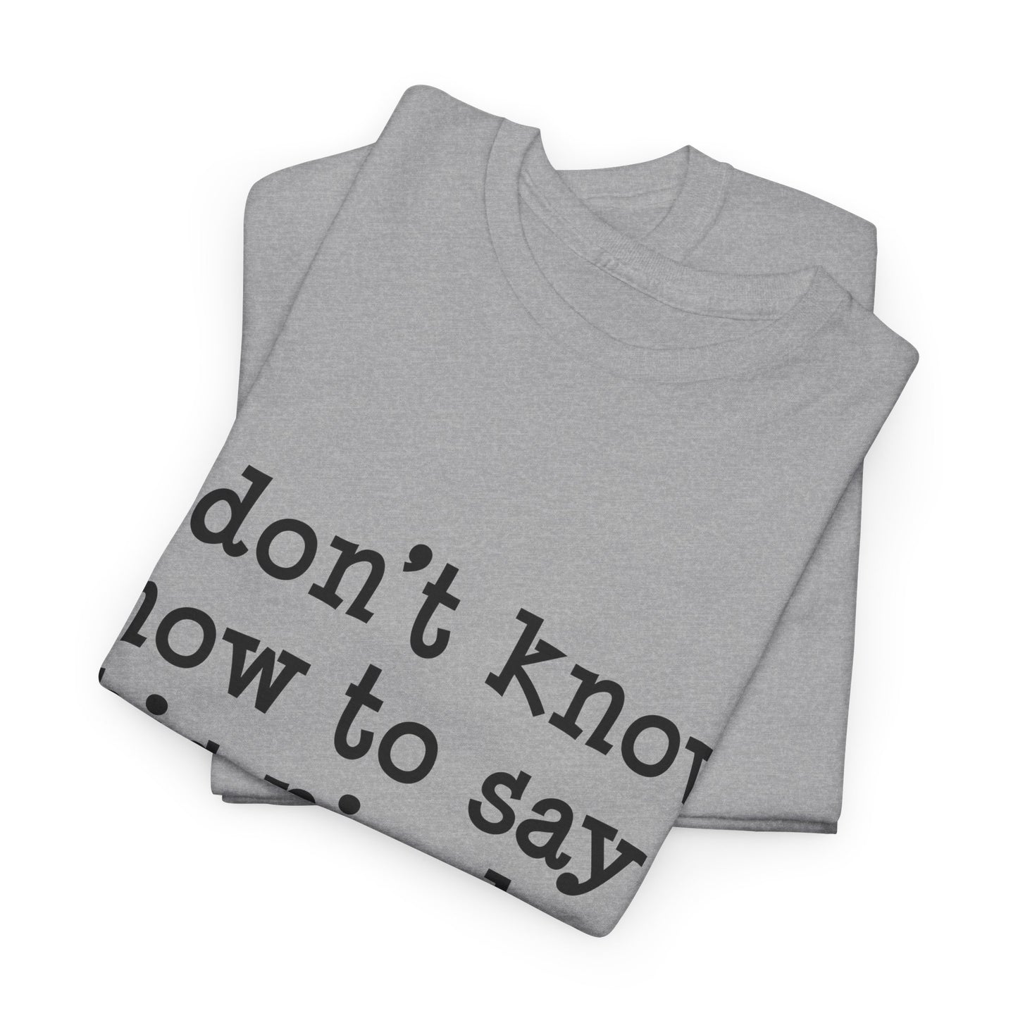 I Don't Know How To Say This Nicely Unisex Heavy Cotton Tee