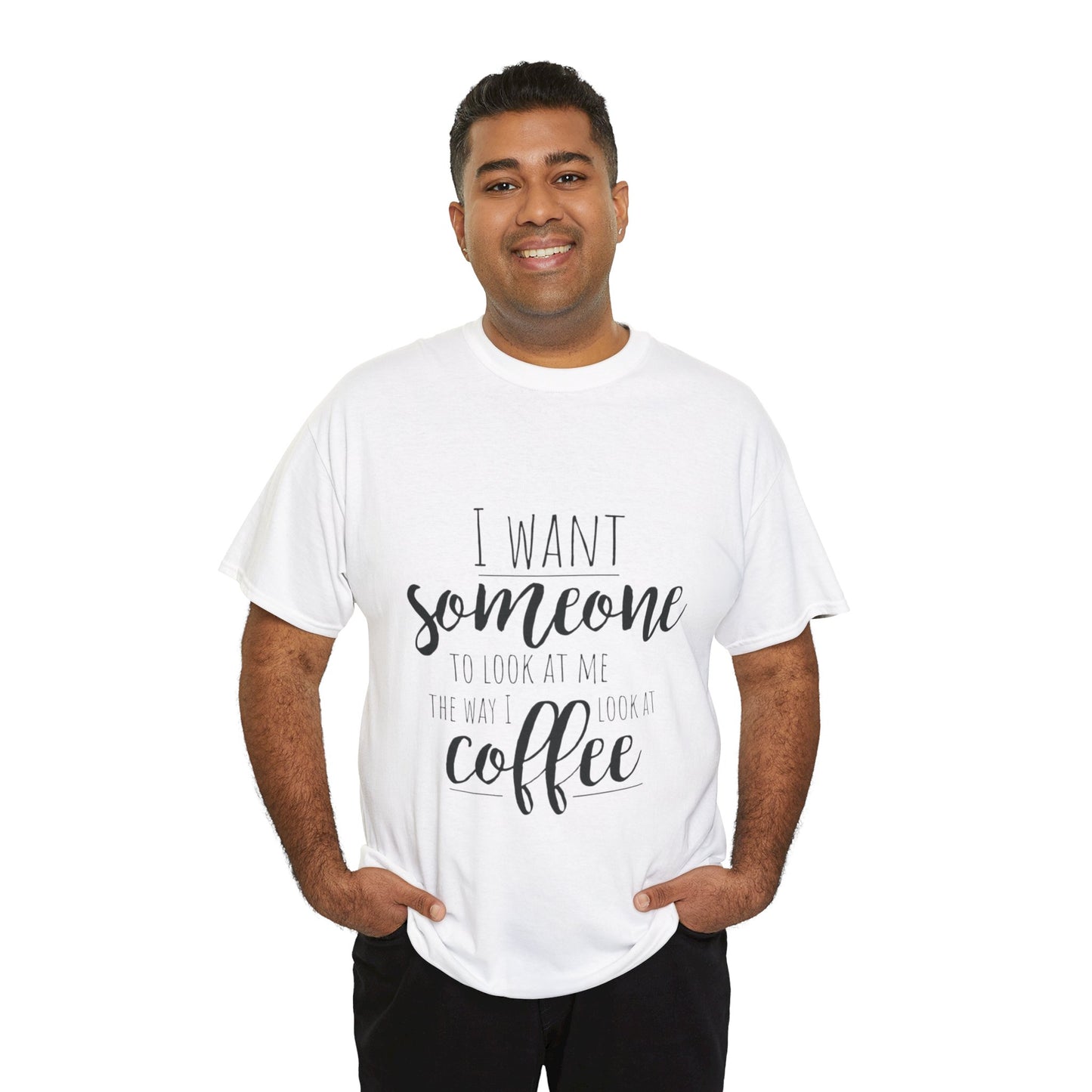 I Want Someone To Look At Me Like I look At Coffee Unisex Heavy Cotton Tee