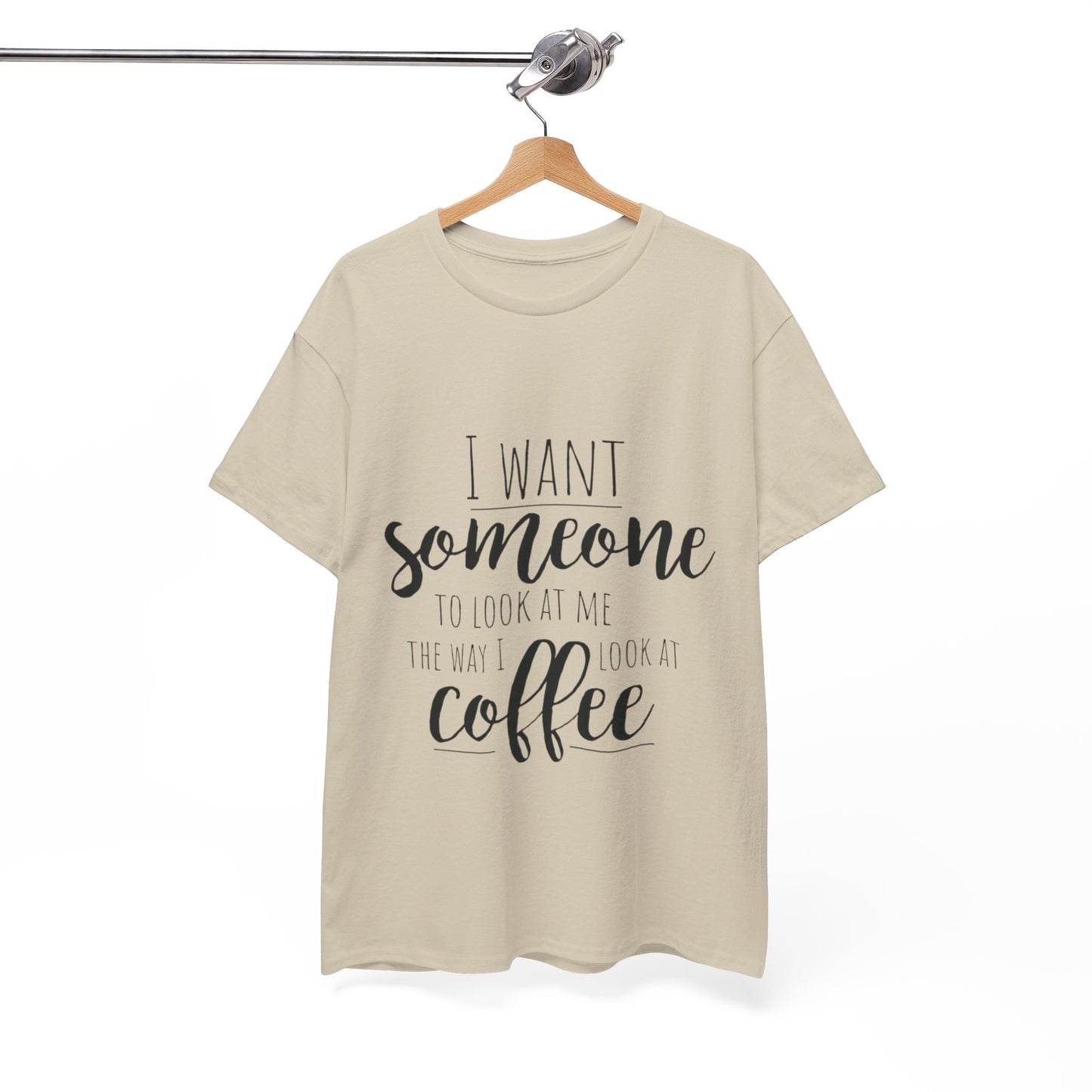 I Want Someone To Look At Me Like I look At Coffee Unisex Heavy Cotton Tee