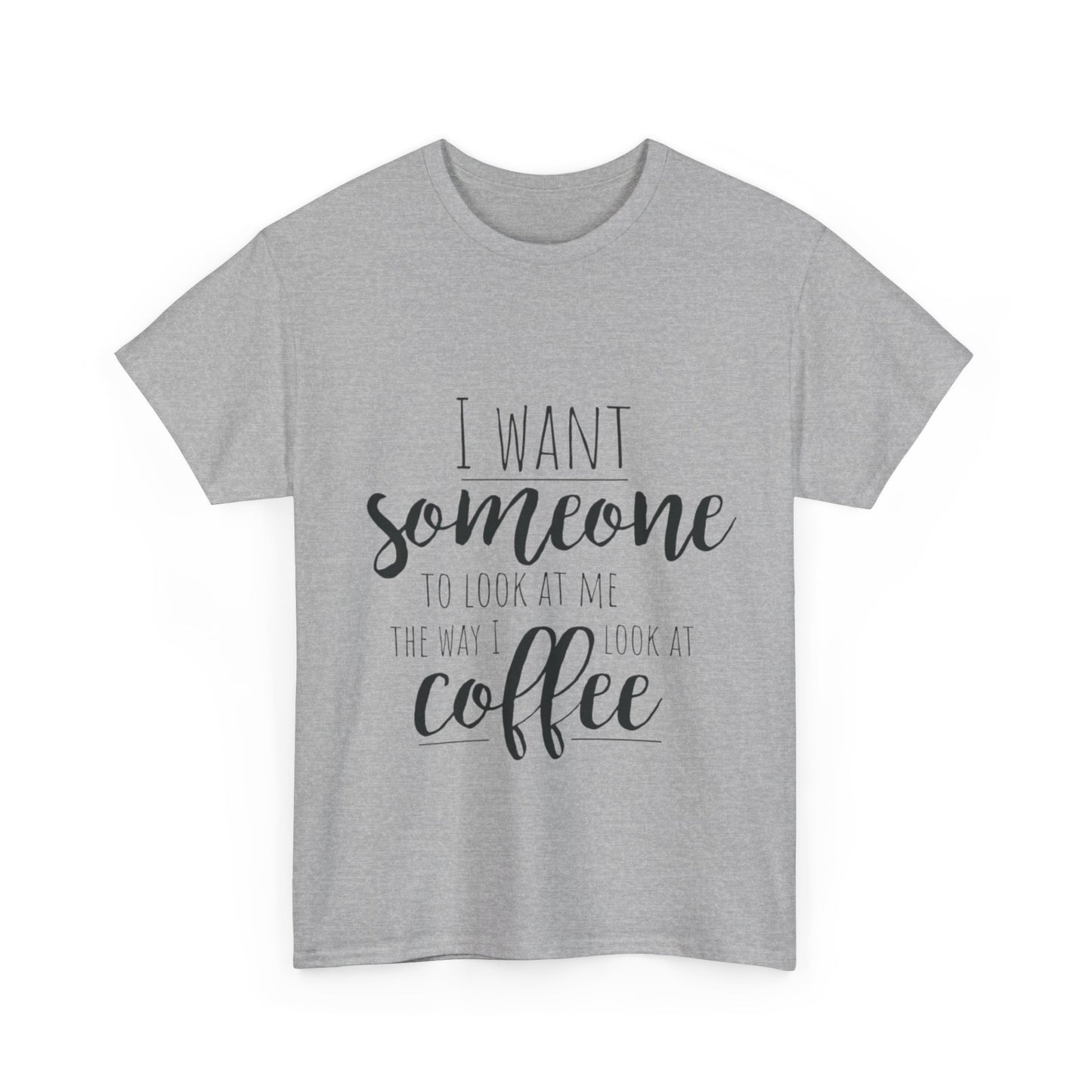 I Want Someone To Look At Me Like I look At Coffee Unisex Heavy Cotton Tee