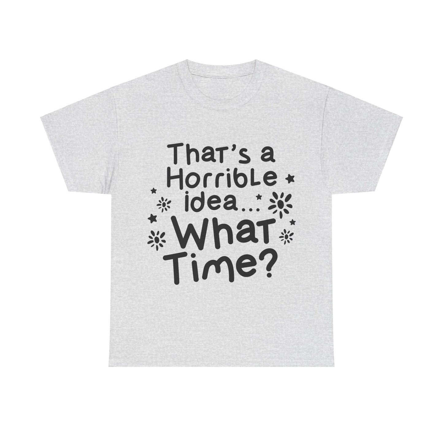 That's A Horrible Idea What Time? Unisex Heavy Cotton Tee