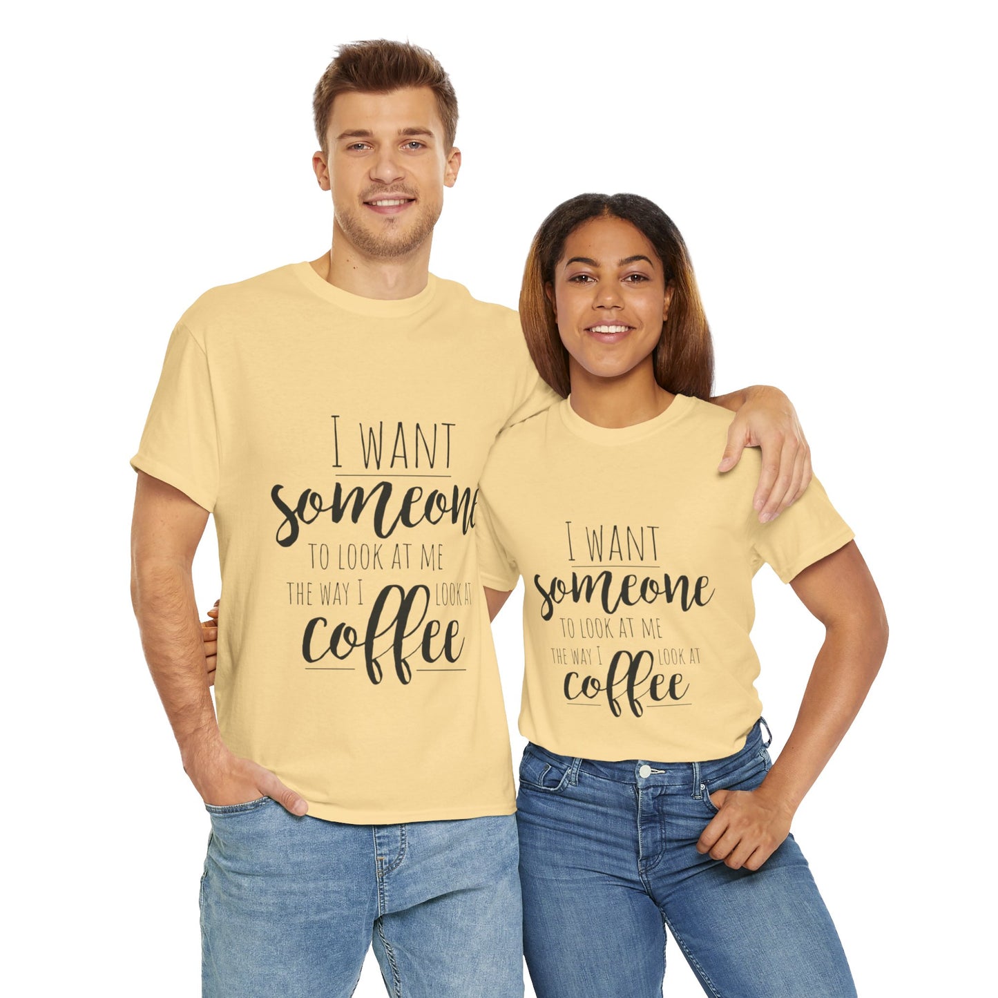 I Want Someone To Look At Me Like I look At Coffee Unisex Heavy Cotton Tee