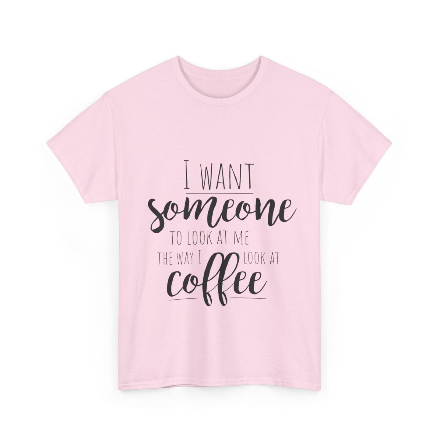 I Want Someone To Look At Me Like I look At Coffee Unisex Heavy Cotton Tee