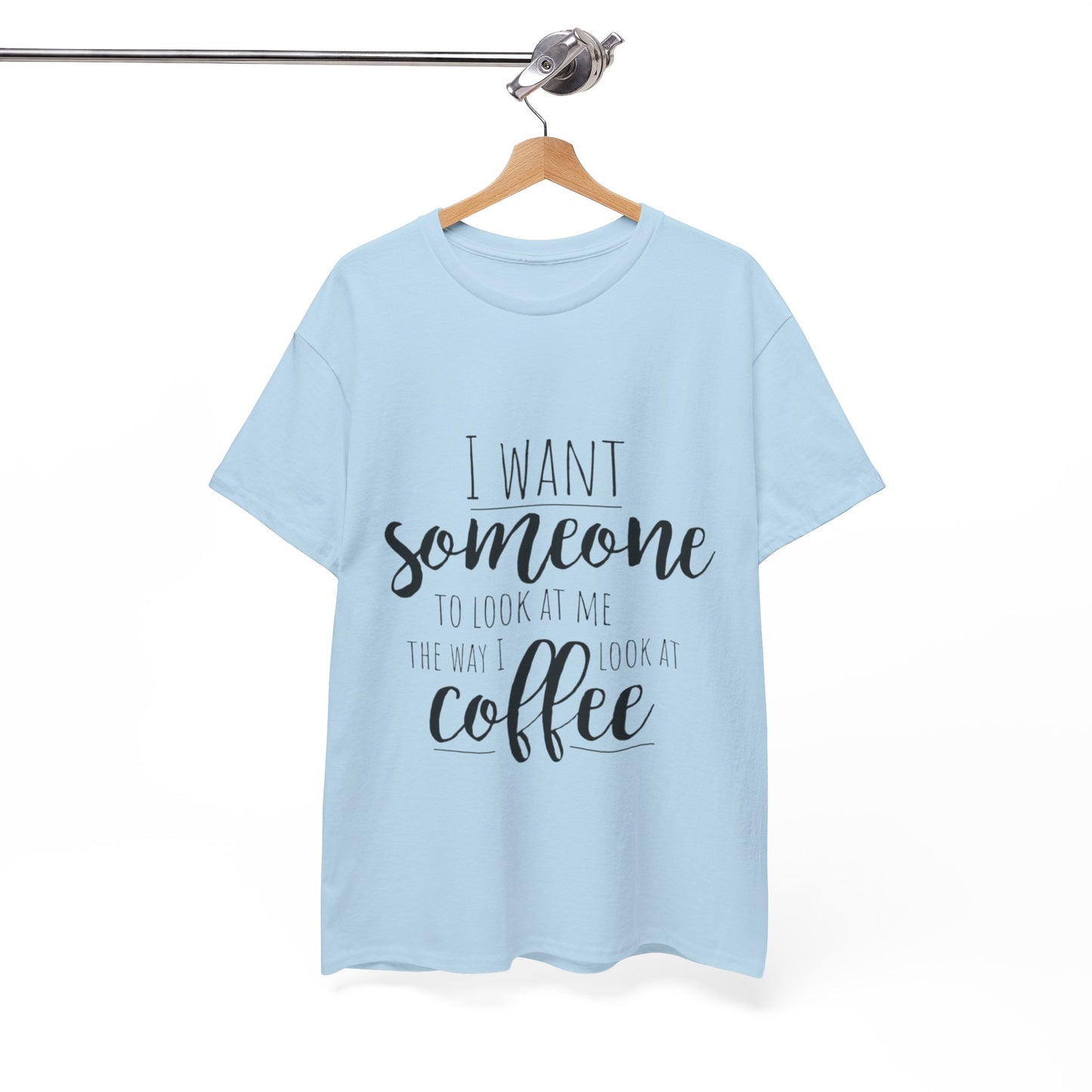 I Want Someone To Look At Me Like I look At Coffee Unisex Heavy Cotton Tee