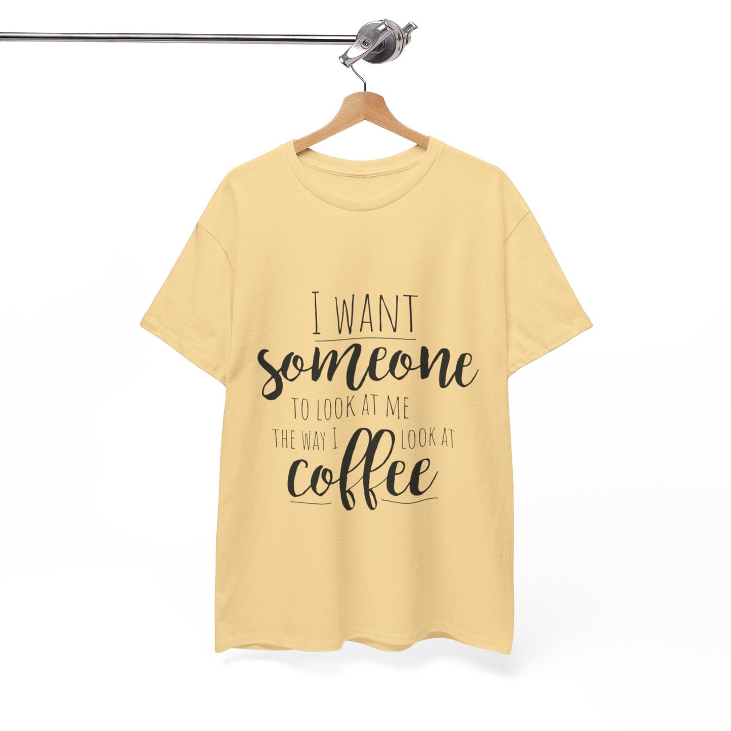 I Want Someone To Look At Me Like I look At Coffee Unisex Heavy Cotton Tee