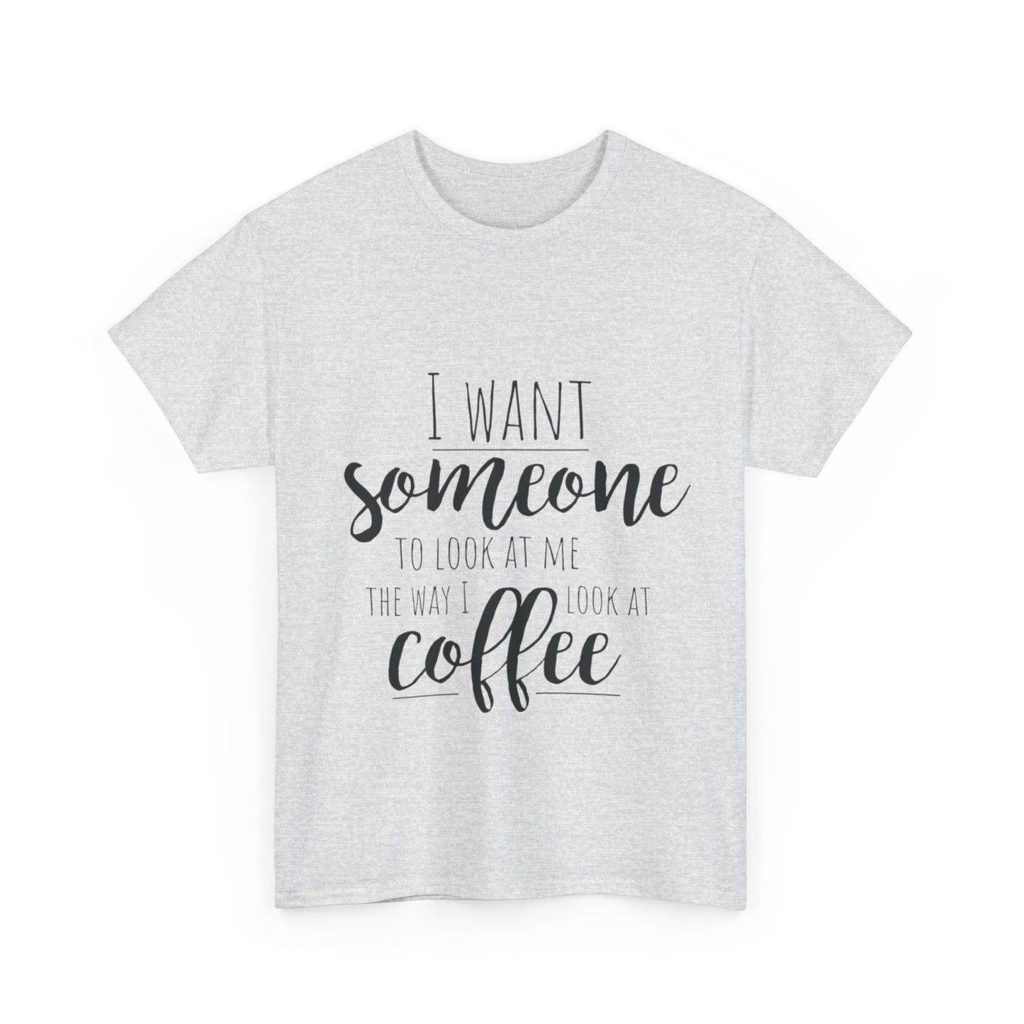 I Want Someone To Look At Me Like I look At Coffee Unisex Heavy Cotton Tee