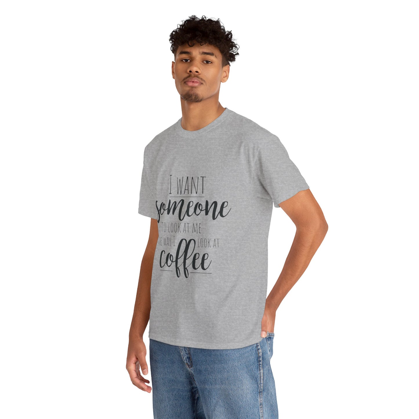 I Want Someone To Look At Me Like I look At Coffee Unisex Heavy Cotton Tee