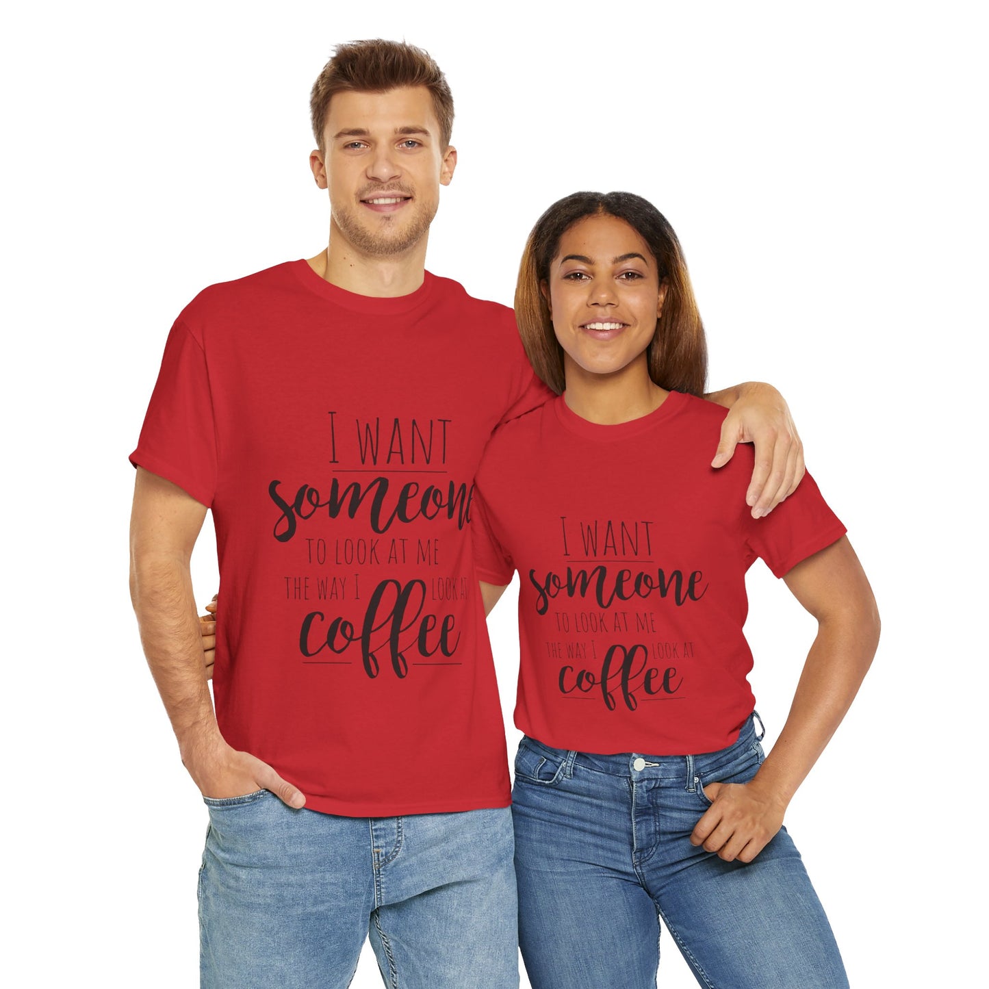 I Want Someone To Look At Me Like I look At Coffee Unisex Heavy Cotton Tee