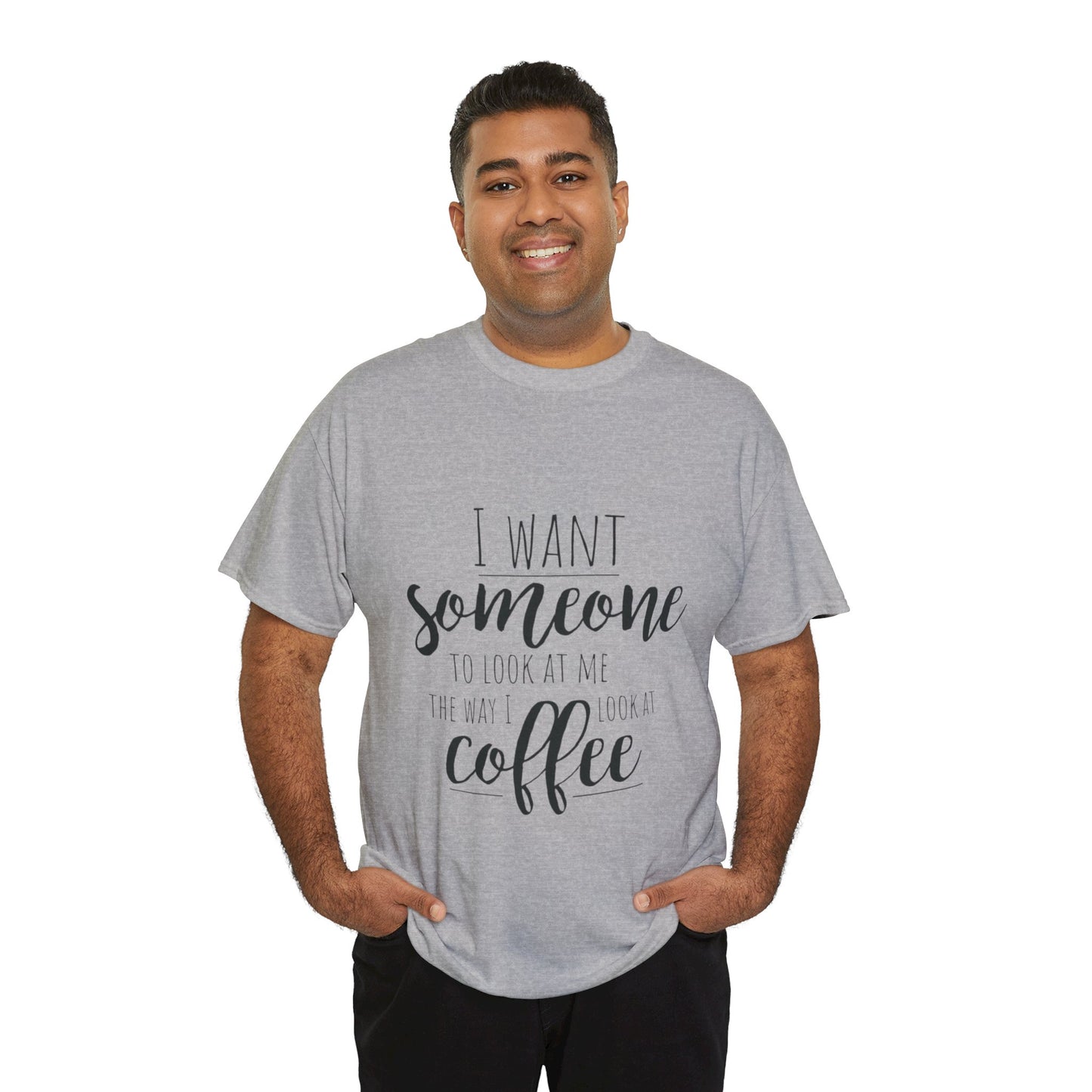 I Want Someone To Look At Me Like I look At Coffee Unisex Heavy Cotton Tee