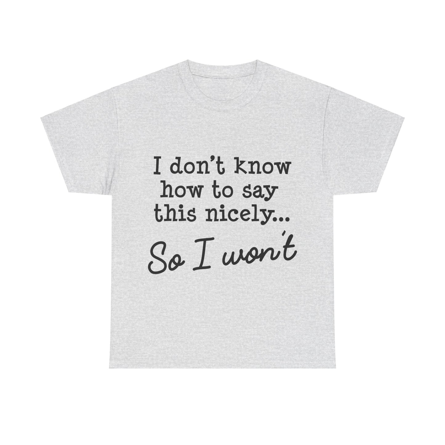 I Don't Know How To Say This Nicely Unisex Heavy Cotton Tee