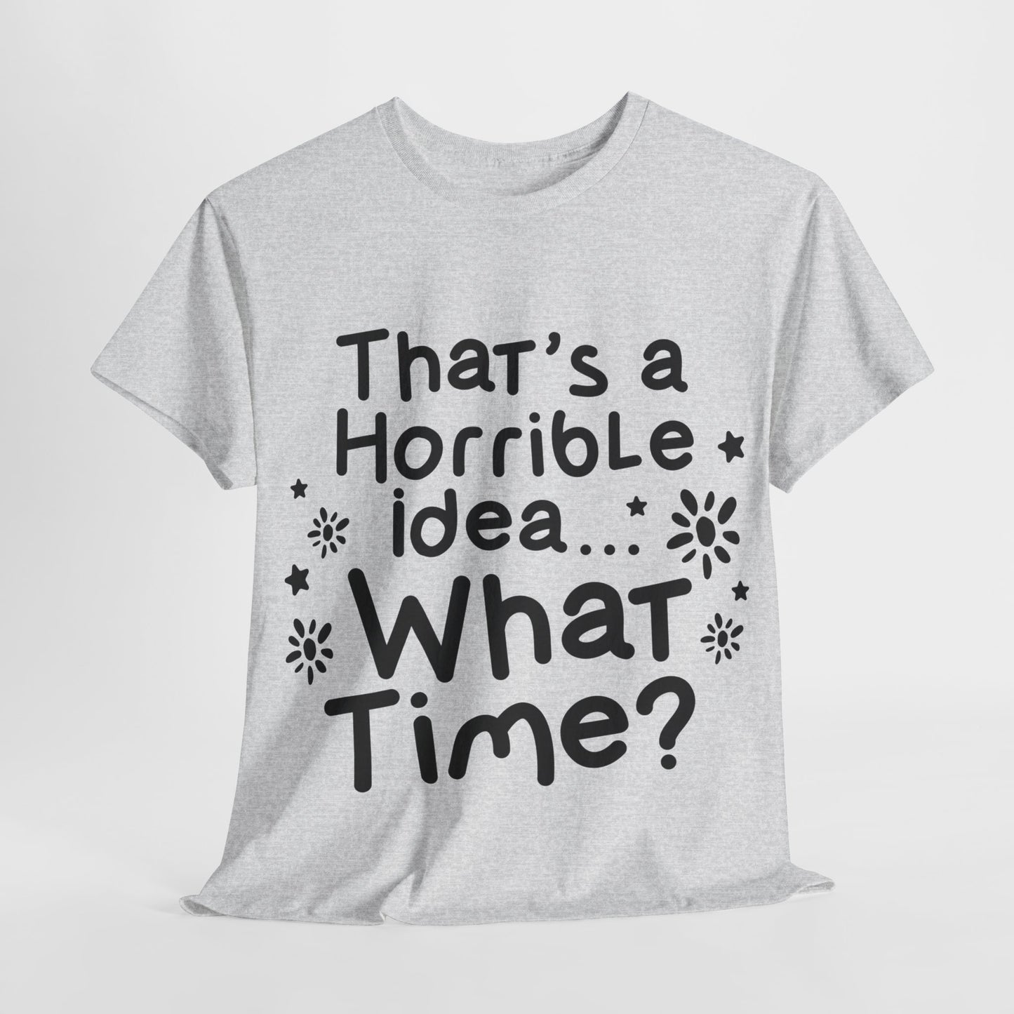 That's A Horrible Idea What Time? Unisex Heavy Cotton Tee