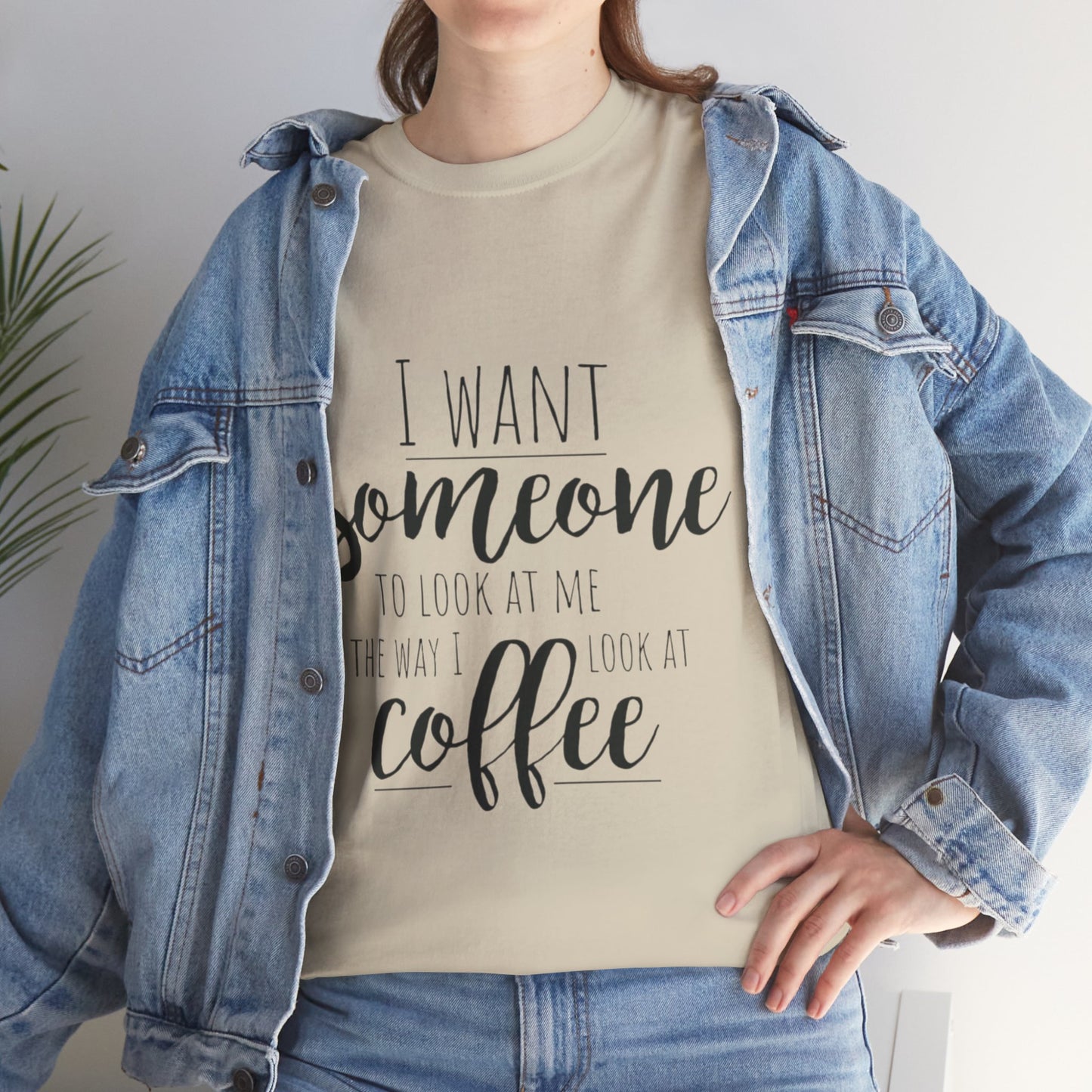 I Want Someone To Look At Me Like I look At Coffee Unisex Heavy Cotton Tee