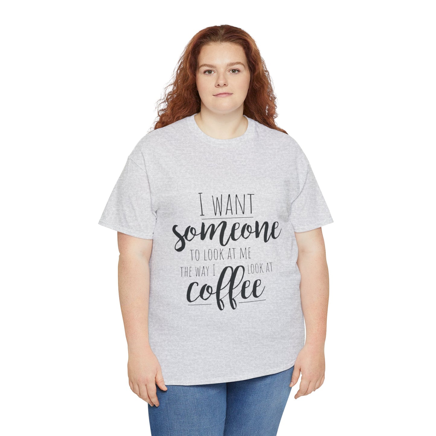 I Want Someone To Look At Me Like I look At Coffee Unisex Heavy Cotton Tee