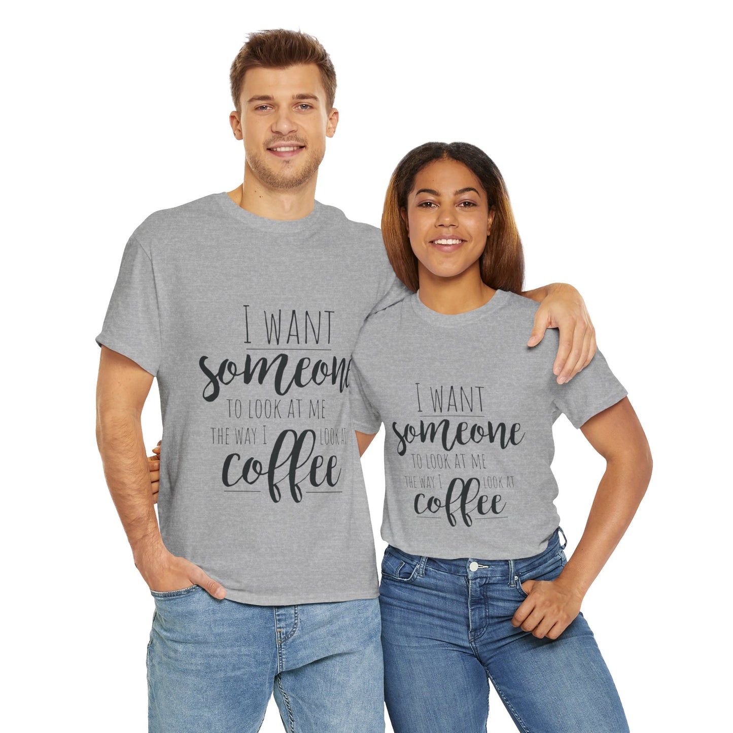 I Want Someone To Look At Me Like I look At Coffee Unisex Heavy Cotton Tee