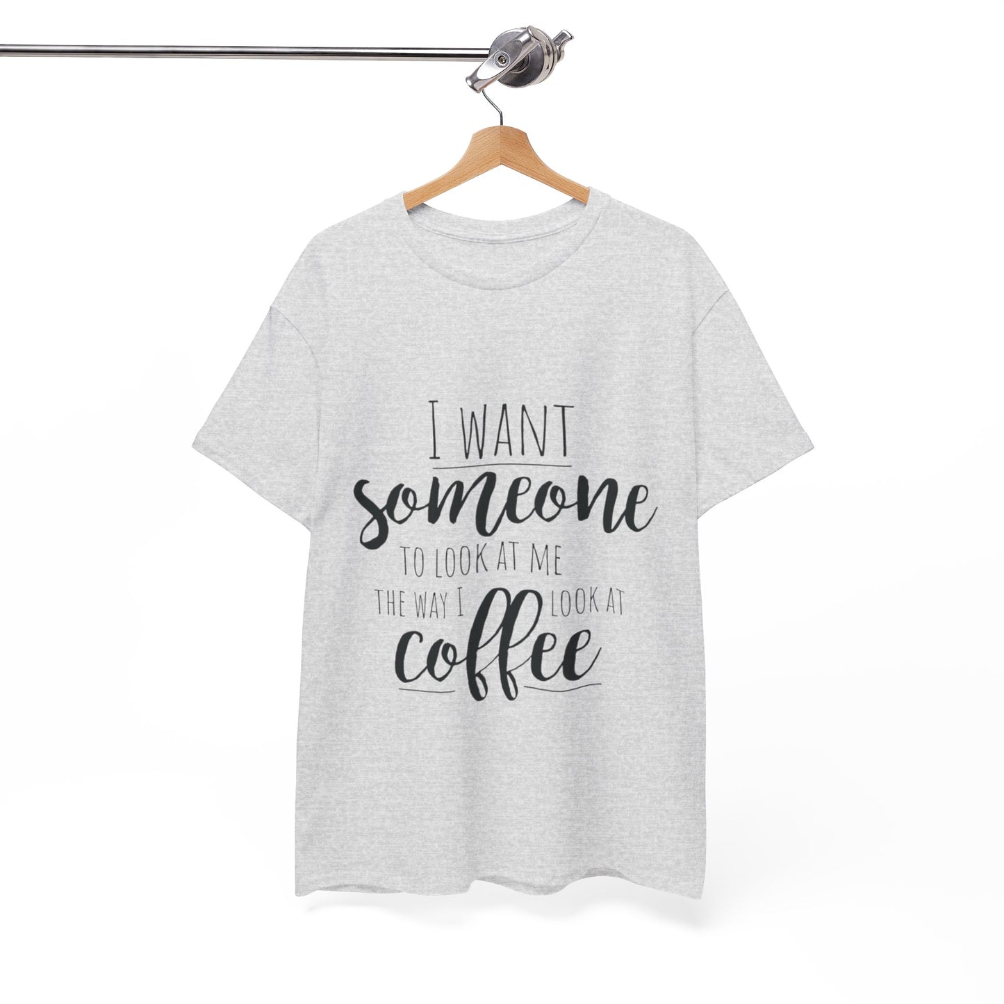 I Want Someone To Look At Me Like I look At Coffee Unisex Heavy Cotton Tee