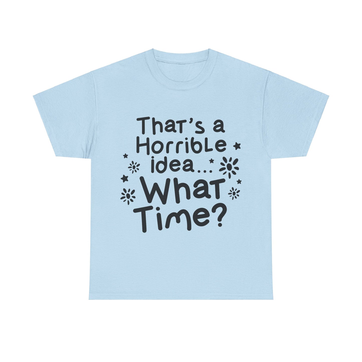 That's A Horrible Idea What Time? Unisex Heavy Cotton Tee