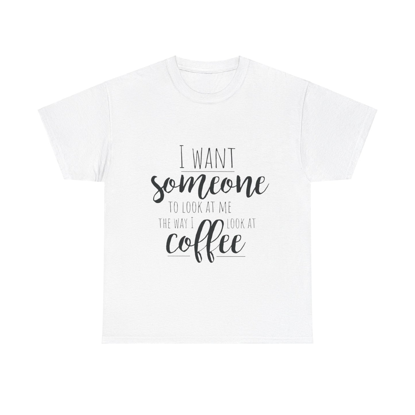 I Want Someone To Look At Me Like I look At Coffee Unisex Heavy Cotton Tee