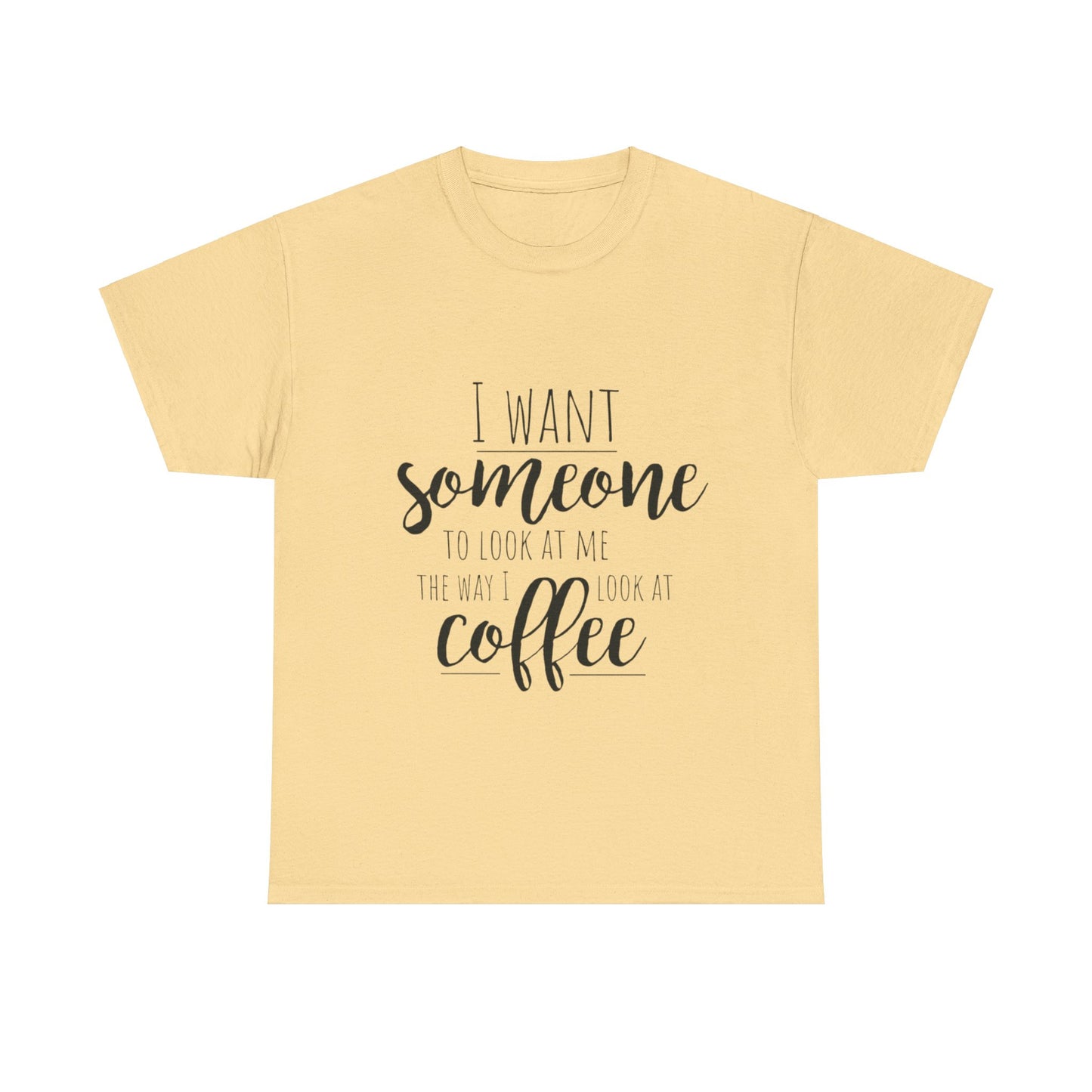 I Want Someone To Look At Me Like I look At Coffee Unisex Heavy Cotton Tee