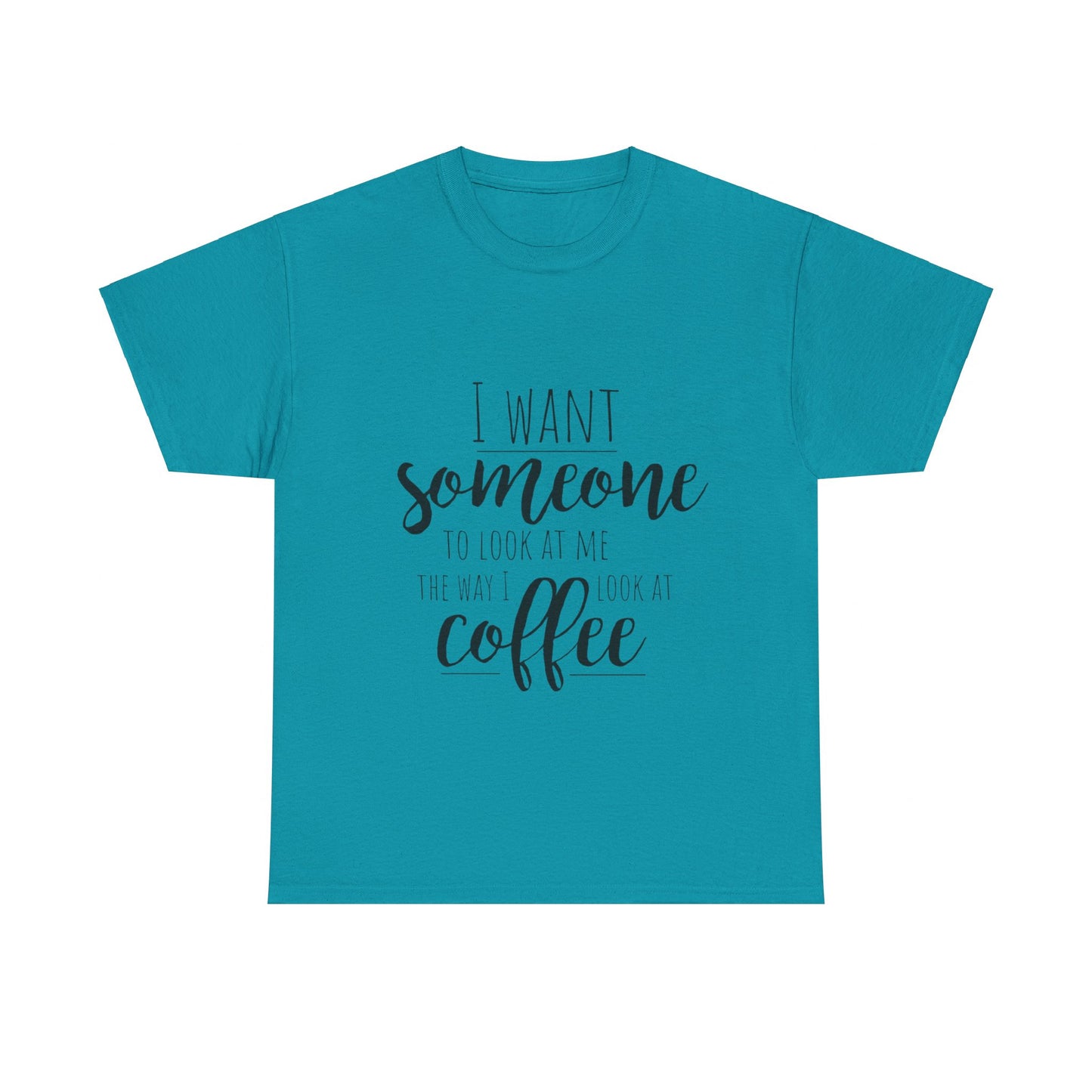 I Want Someone To Look At Me Like I look At Coffee Unisex Heavy Cotton Tee