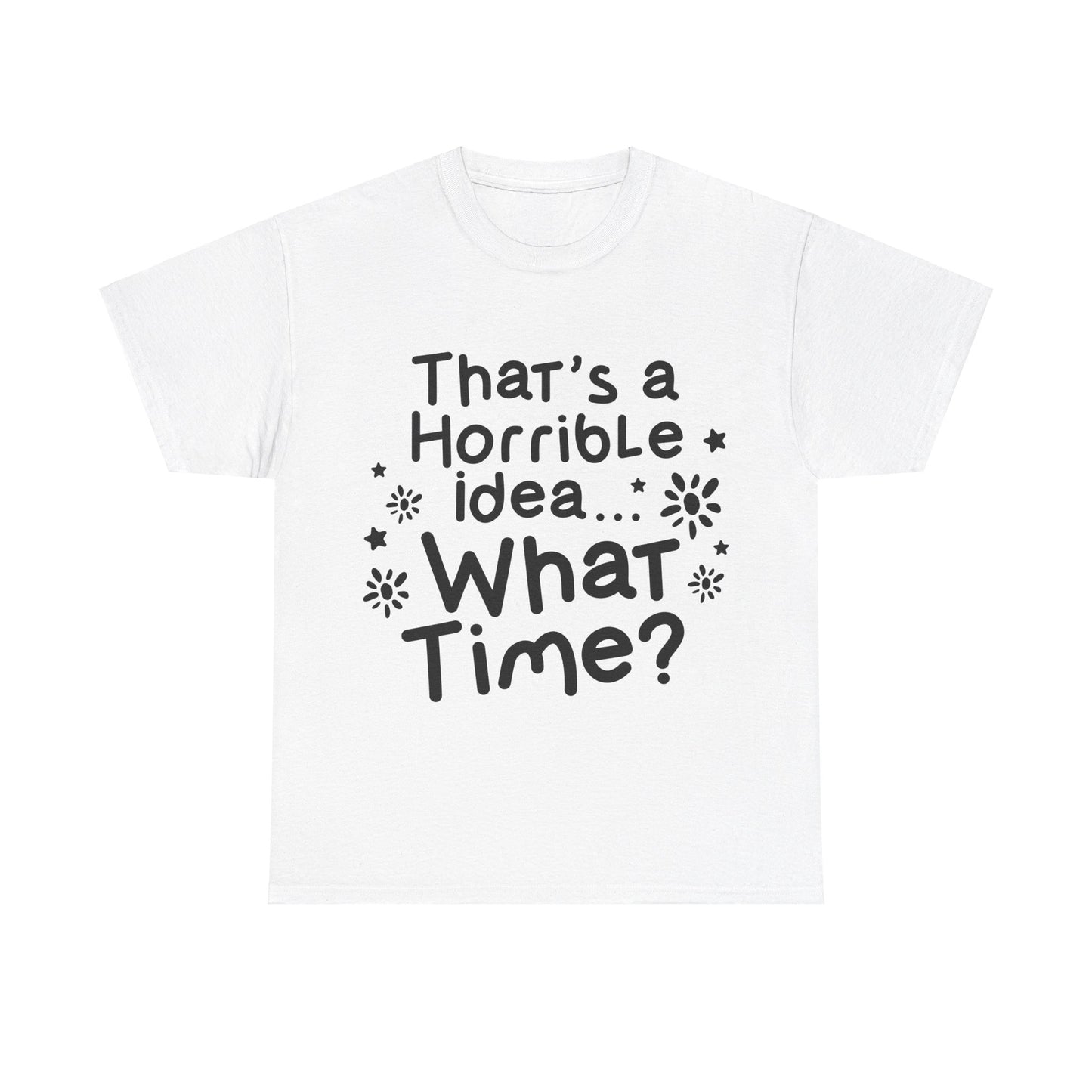 That's A Horrible Idea What Time? Unisex Heavy Cotton Tee