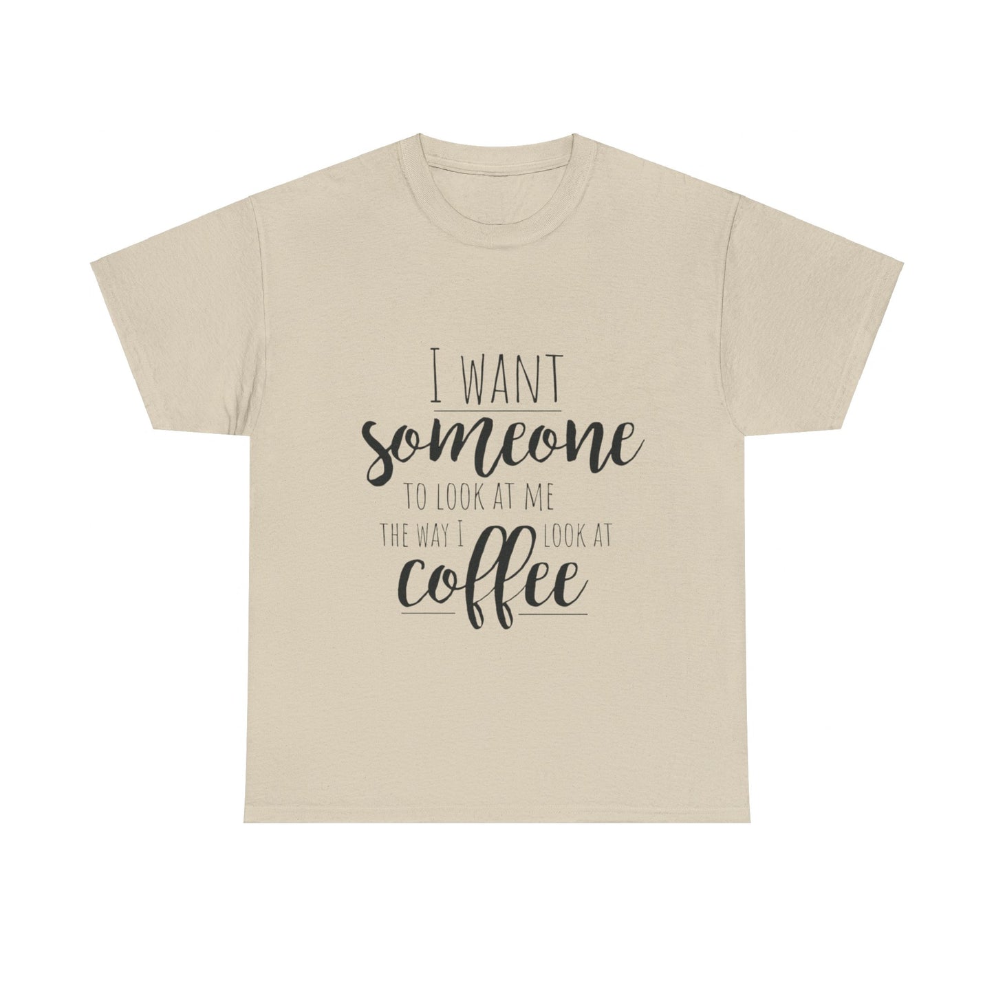 I Want Someone To Look At Me Like I look At Coffee Unisex Heavy Cotton Tee