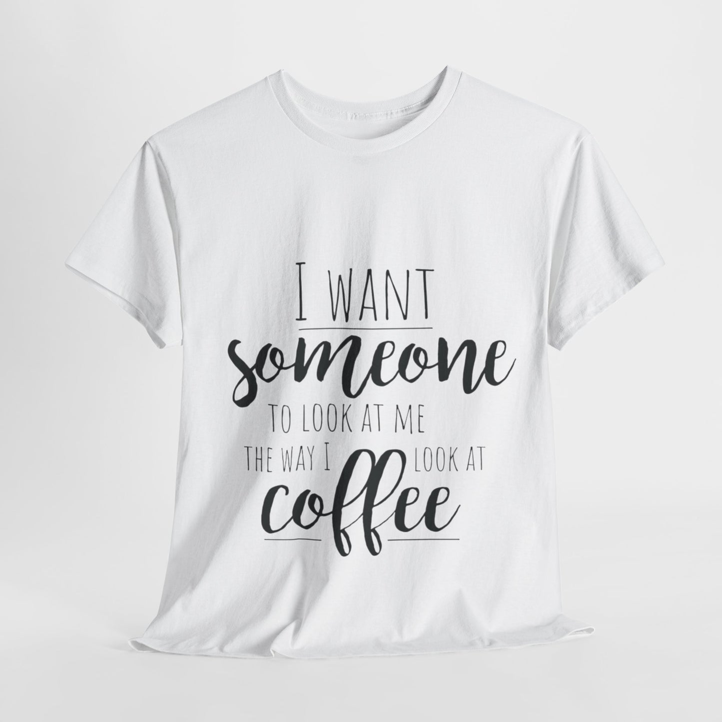 I Want Someone To Look At Me Like I look At Coffee Unisex Heavy Cotton Tee